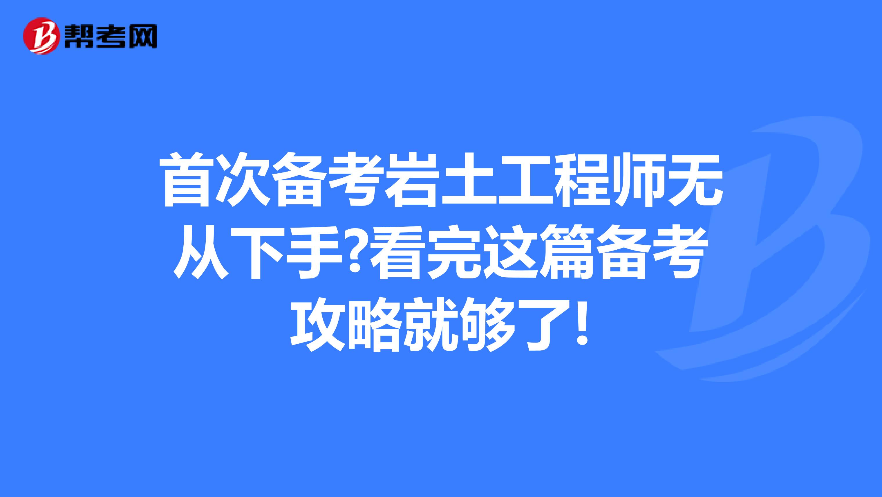 首次备考岩土工程师无从下手?看完这篇备考攻略就够了!