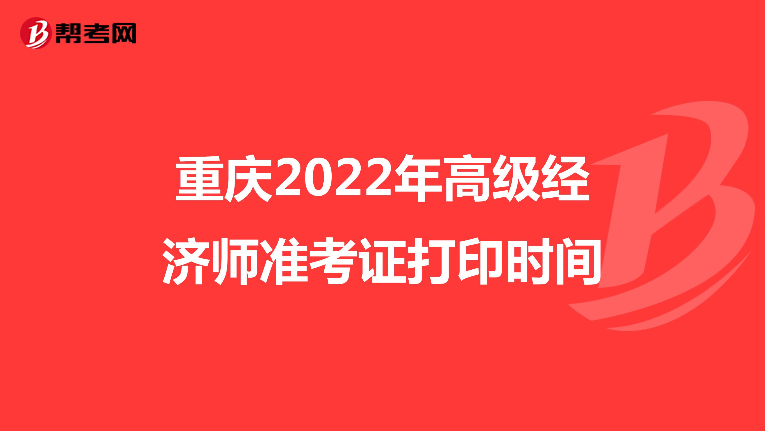 重庆2022年高级经济师准考证打印时间
