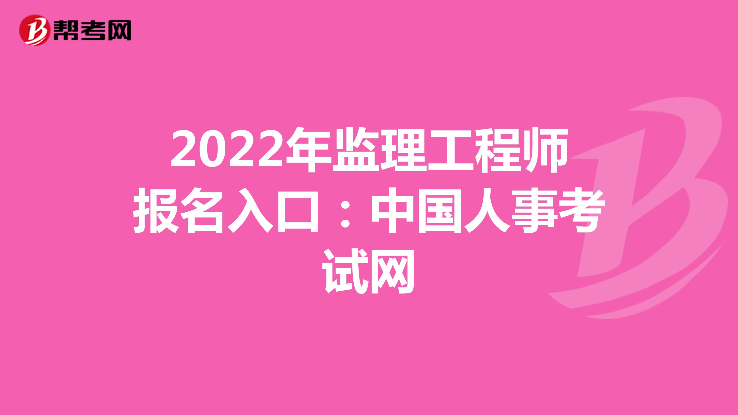 2022年监理工程师报名入口：中国人事考试网