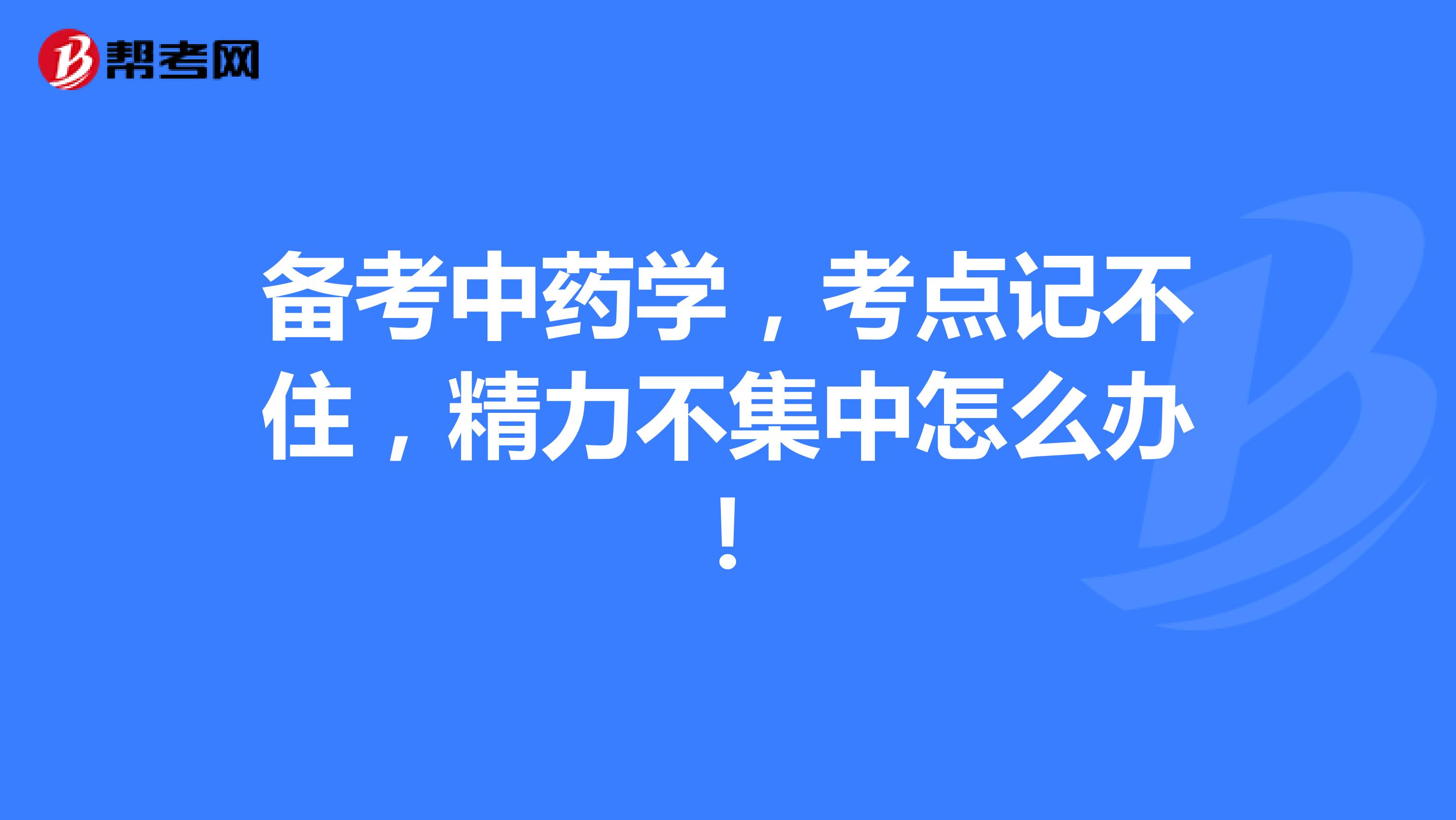 備考中藥學(xué)，考點(diǎn)記不住，精力不集中怎么辦！
