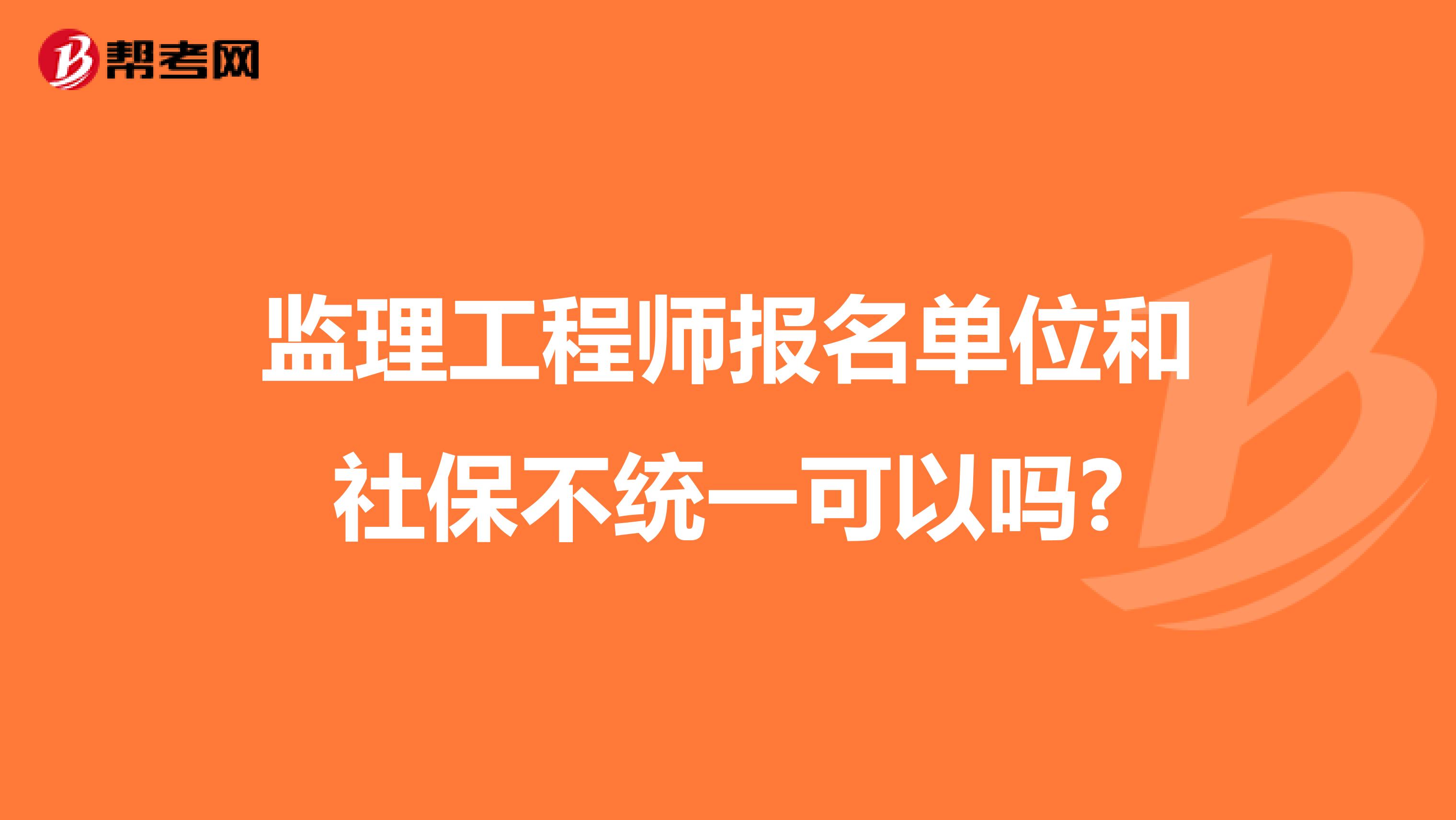 监理工程师报名单位和社保不统一可以吗?