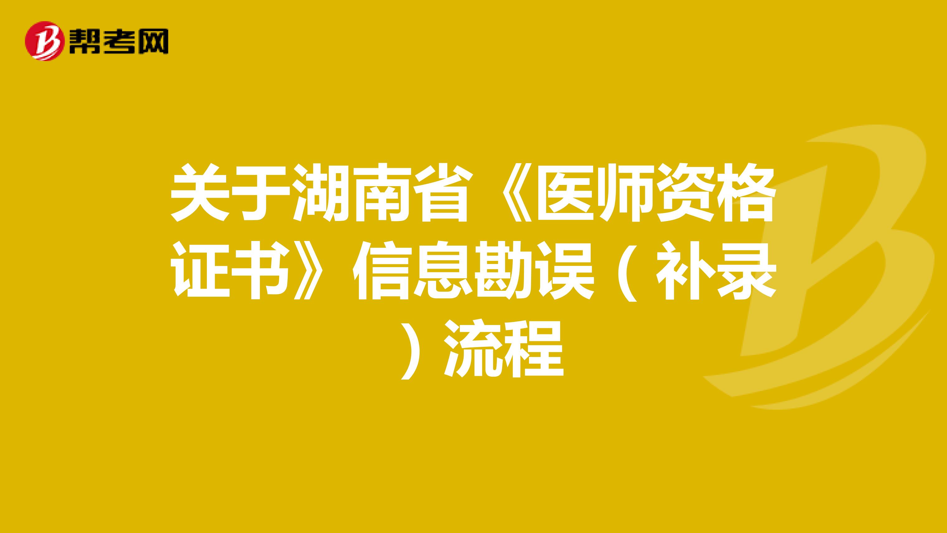关于湖南省《医师资格证书》信息勘误（补录）流程