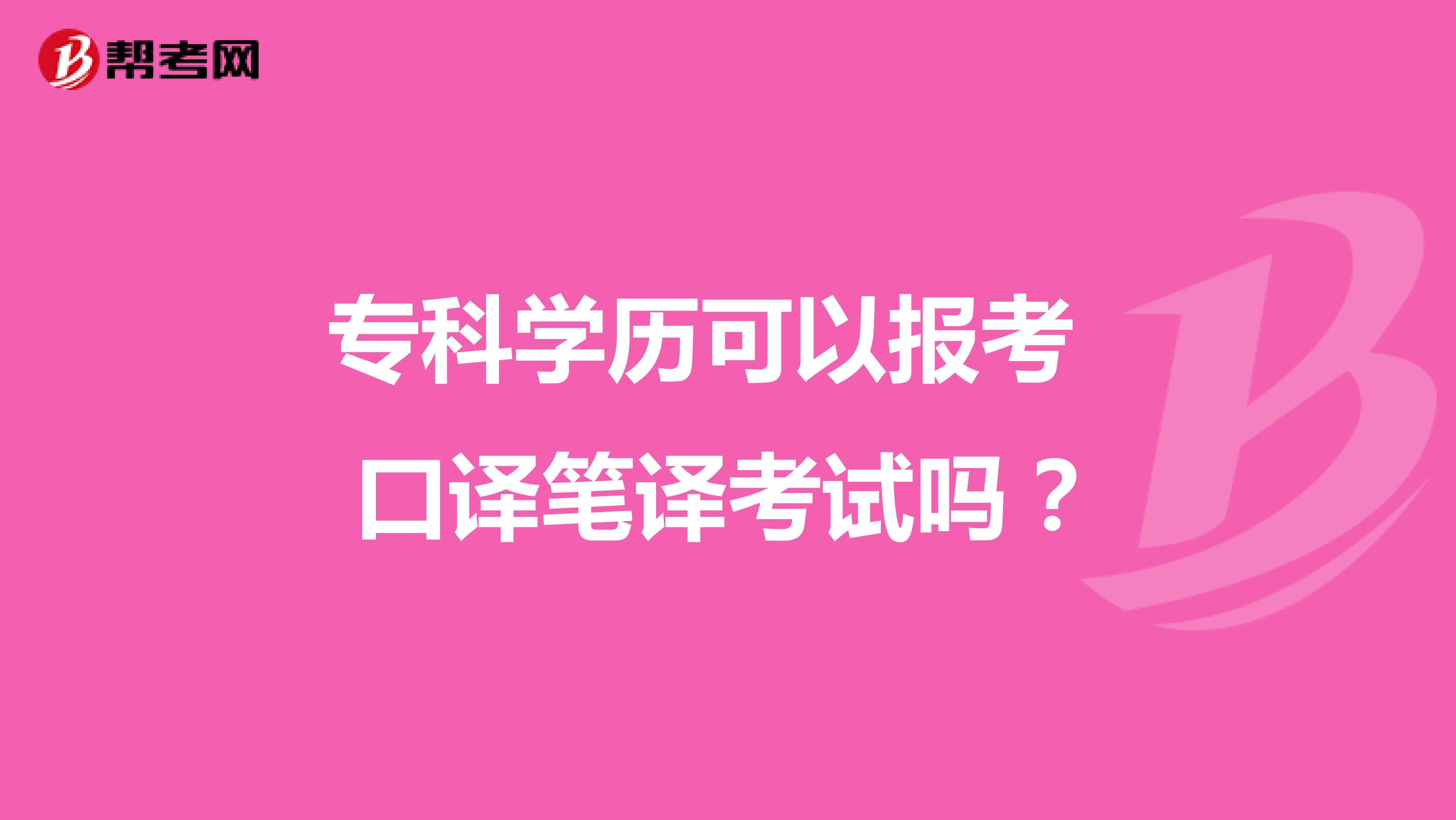  专科学历可以报考 口译笔译考试吗？