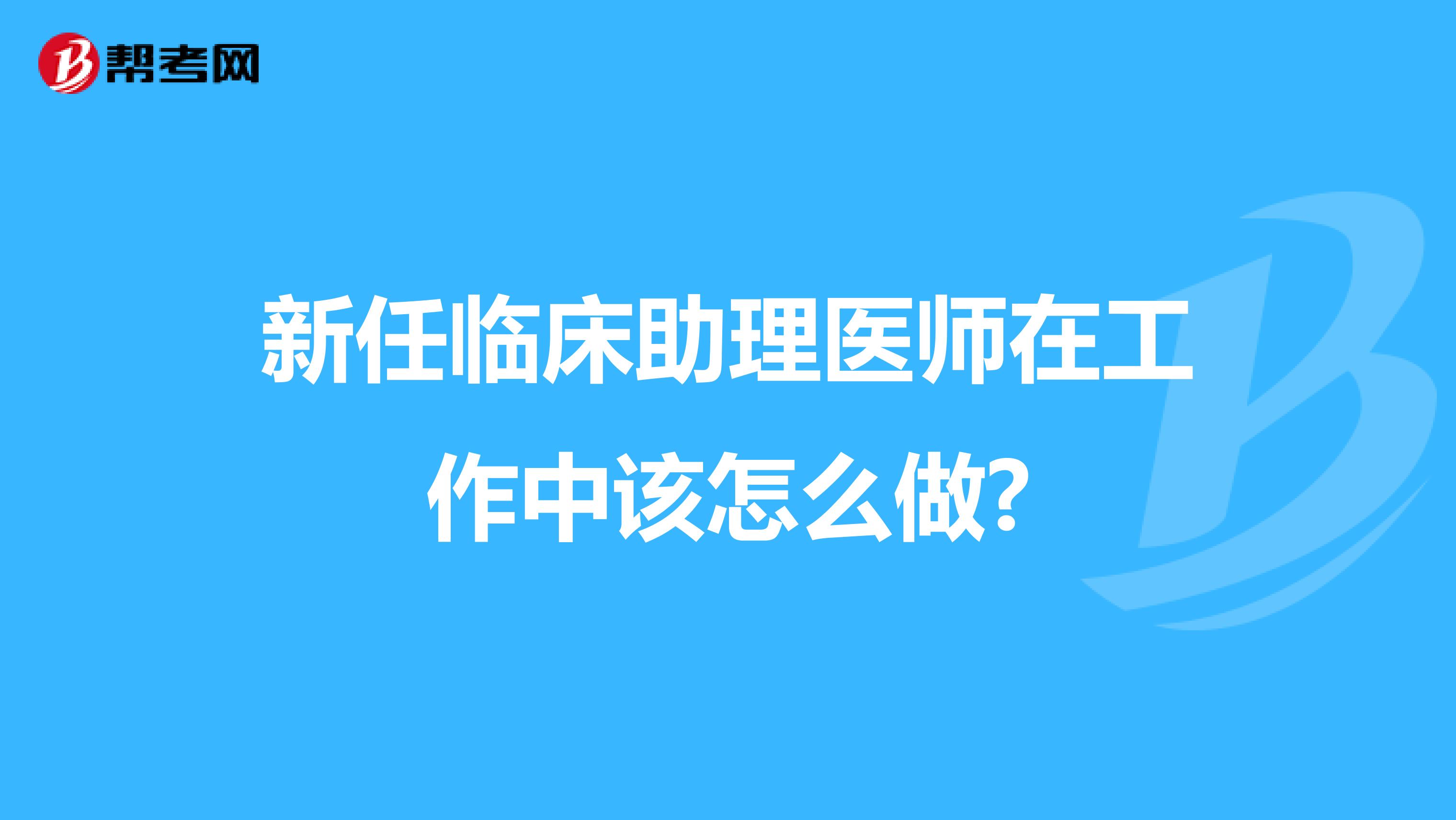 新任臨床助理醫師在工作中該怎么做?