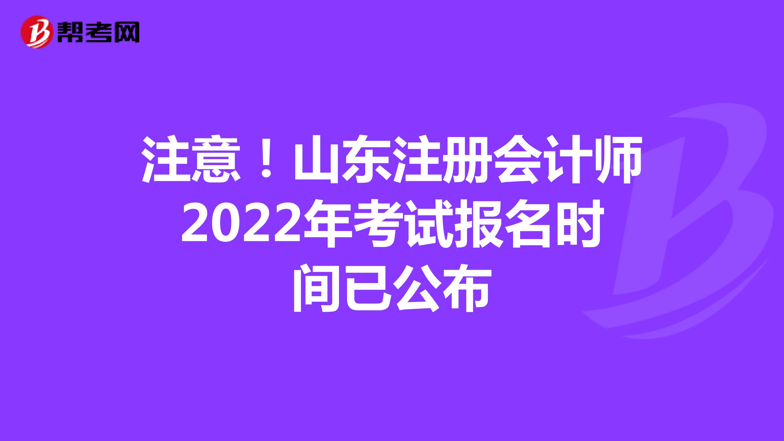 注意！山东注册会计师2022年考试报名时间已公布