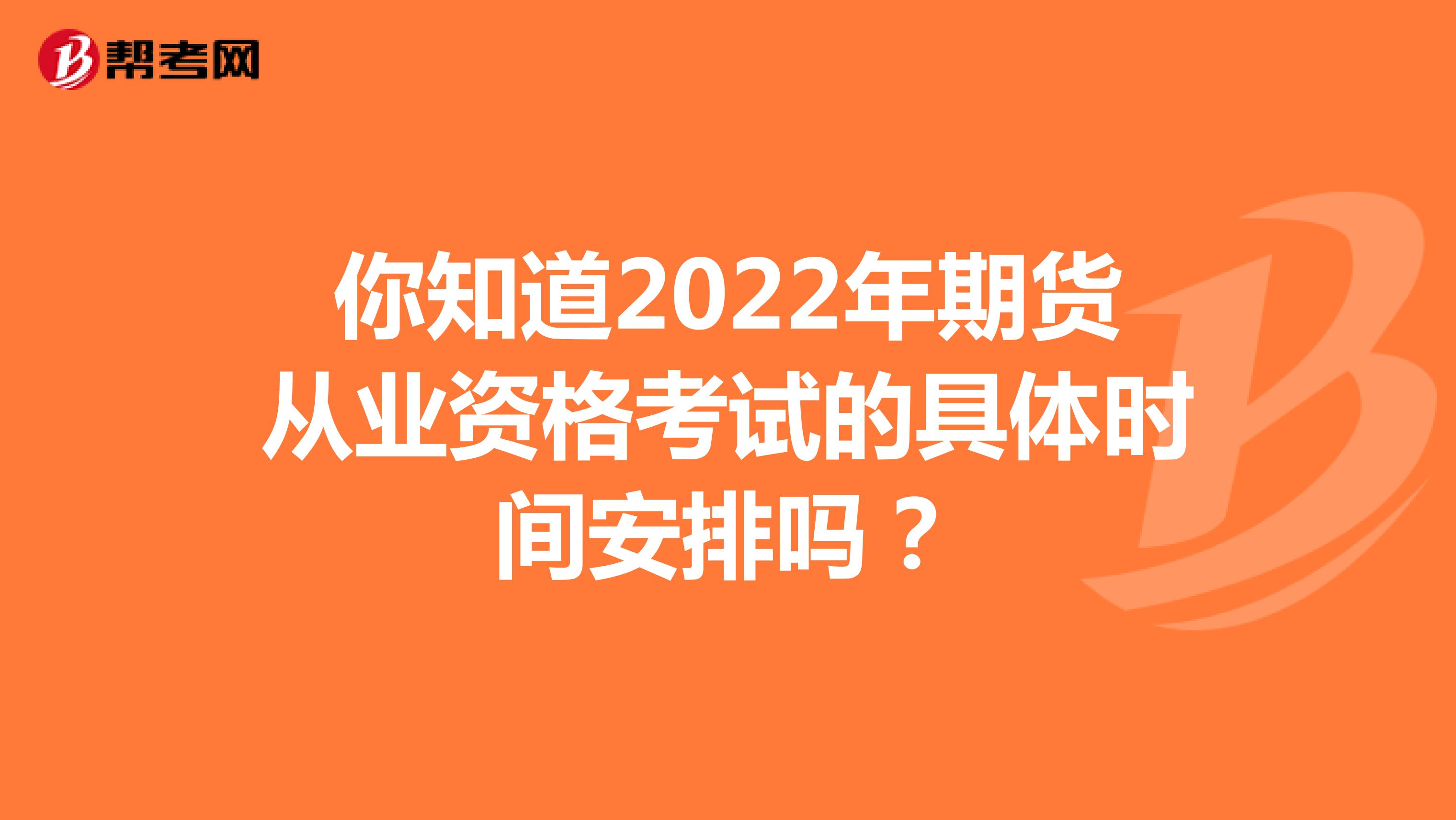 你知道2022年期货从业资格考试的具体时间安排吗？