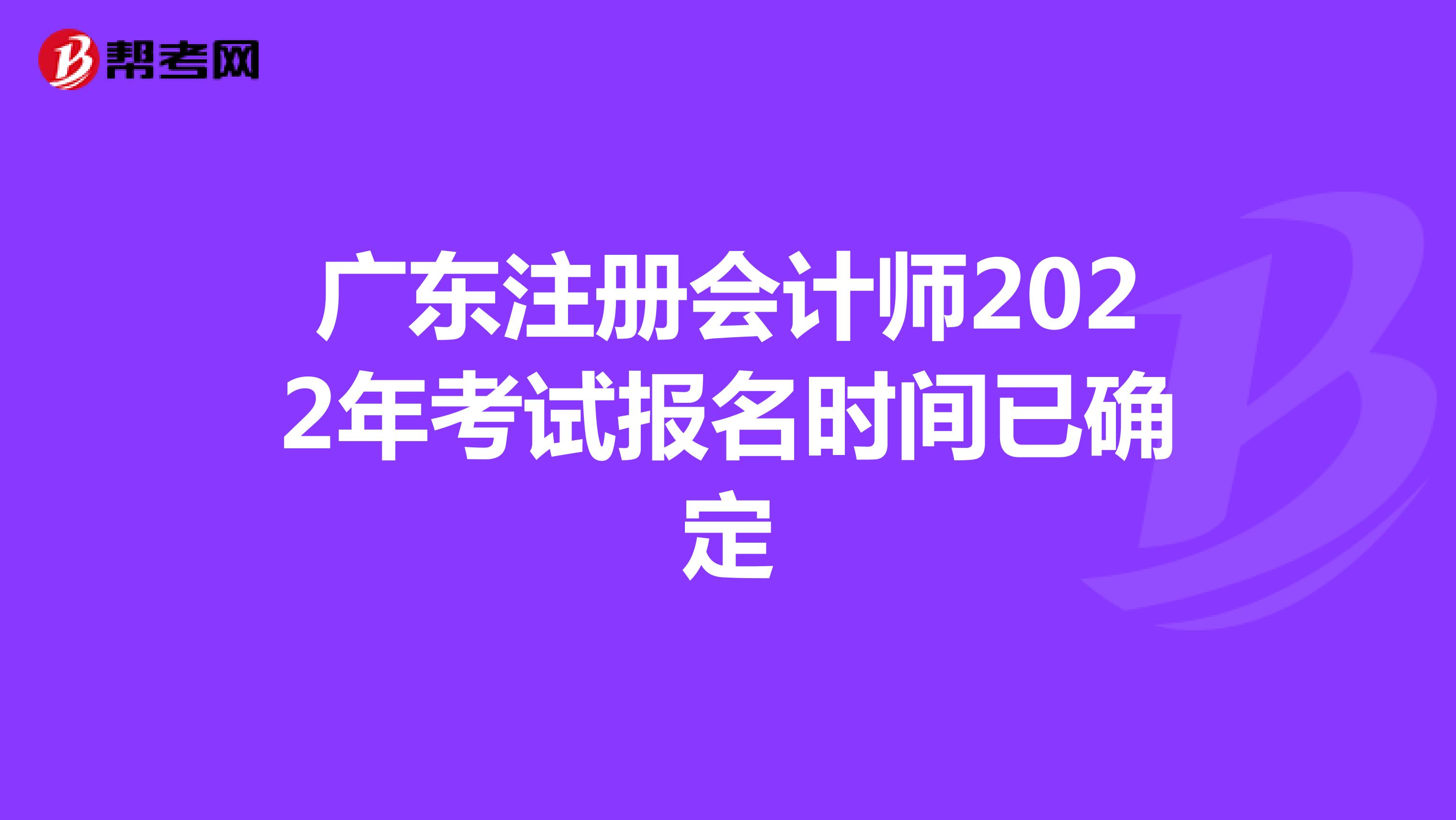 广东注册会计师2022年考试报名时间已确定