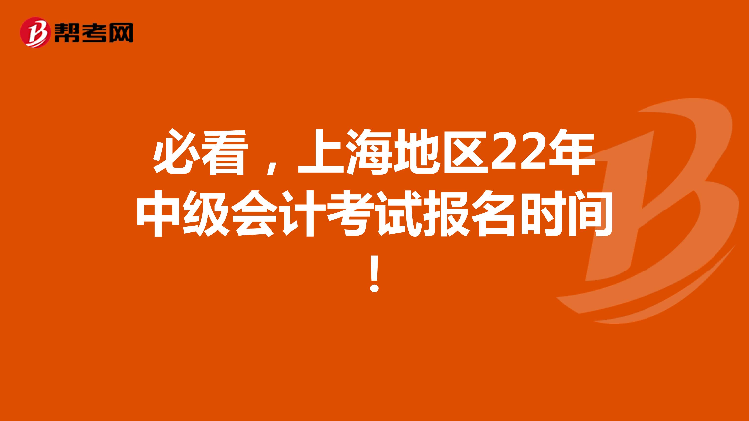 必看，上海地区22年中级会计考试报名时间！