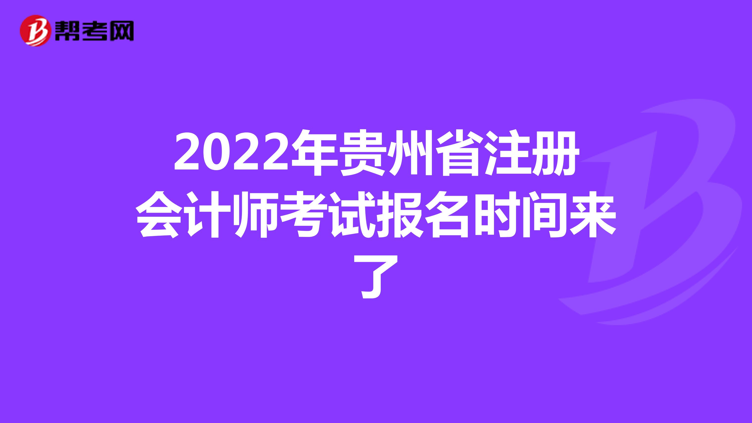 2022年貴州省注冊(cè)會(huì)計(jì)師考試報(bào)名時(shí)間來(lái)了