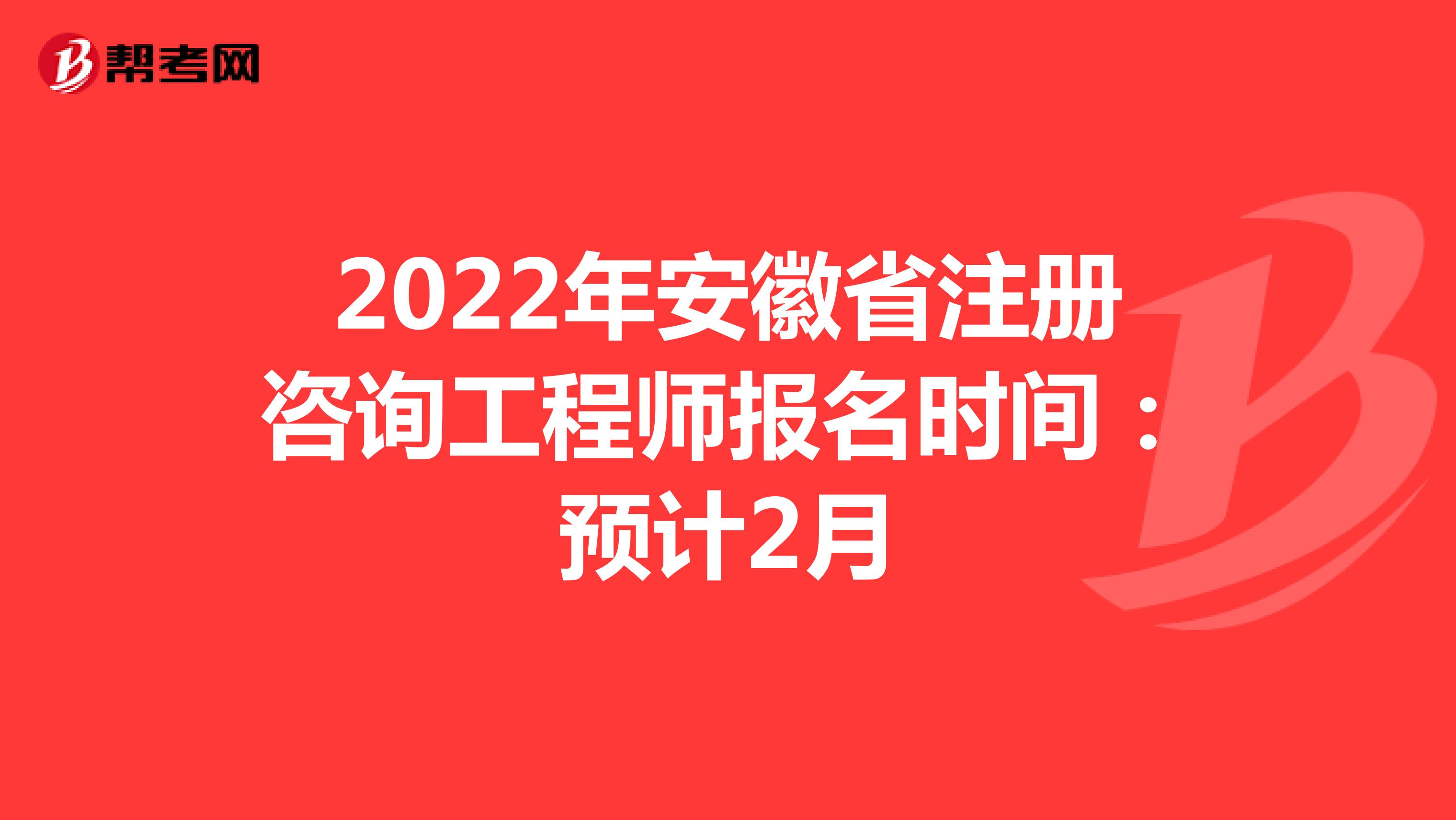 2022年安徽省注册咨询工程师报名时间：预计2月