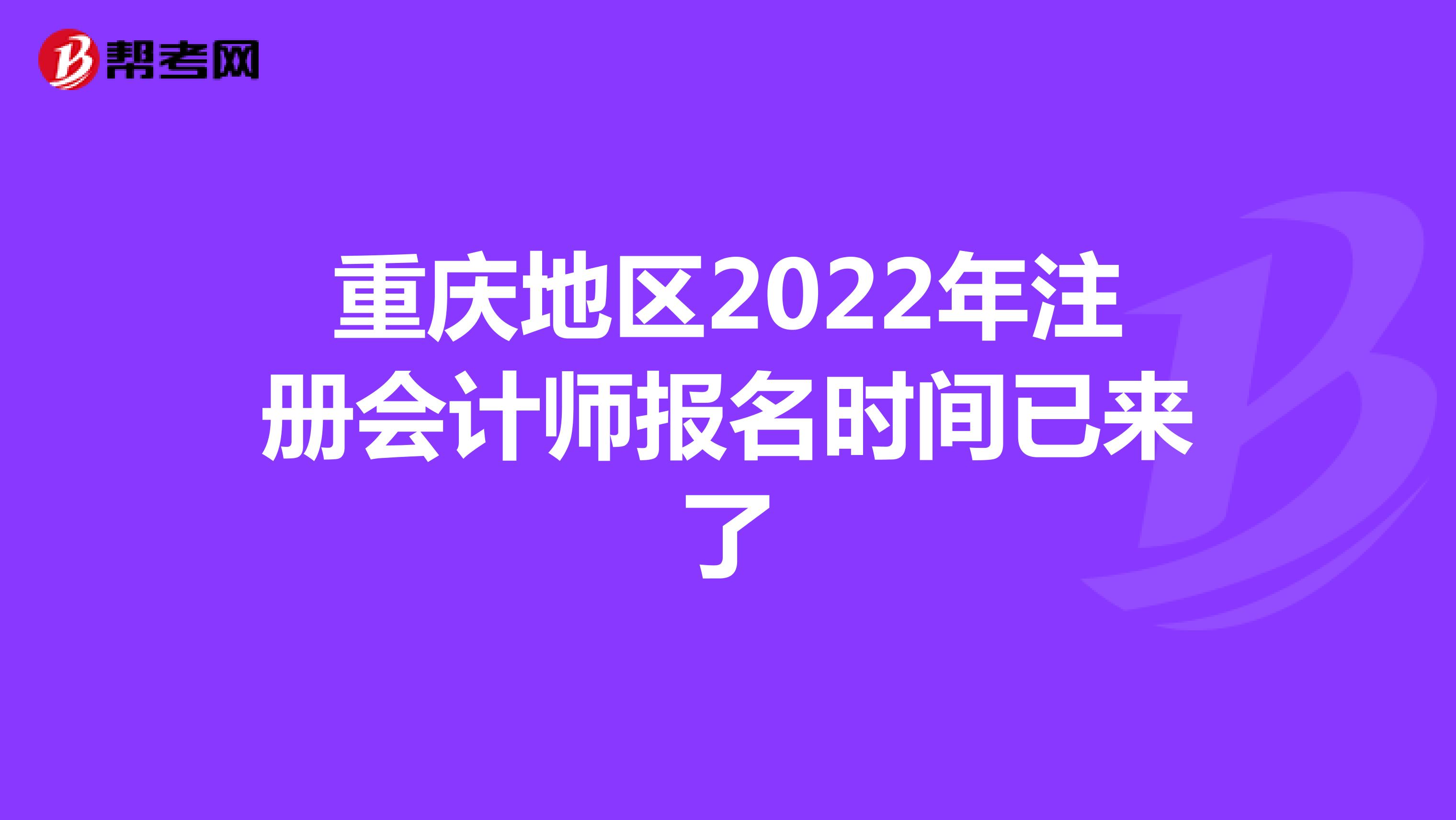 重慶地區(qū)2022年注冊(cè)會(huì)計(jì)師報(bào)名時(shí)間已來(lái)了