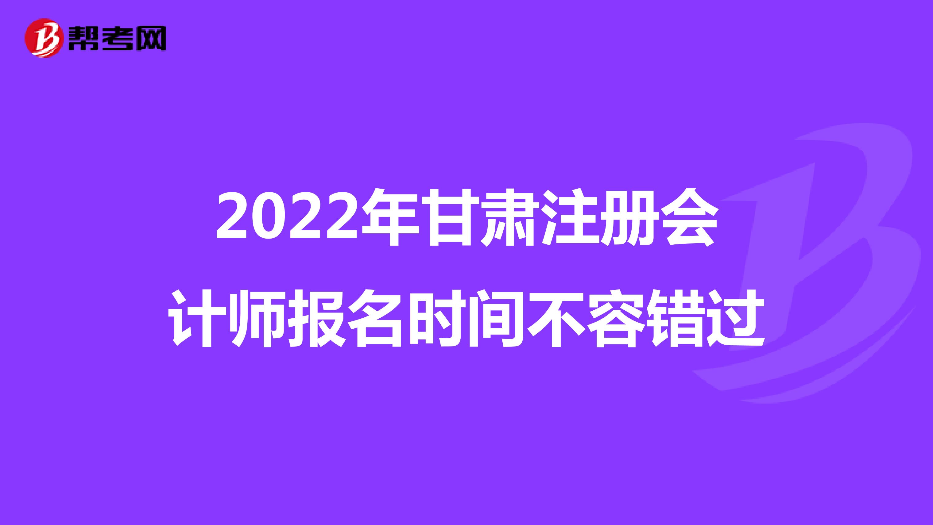 2022年甘肃注册会计师报名时间不容错过