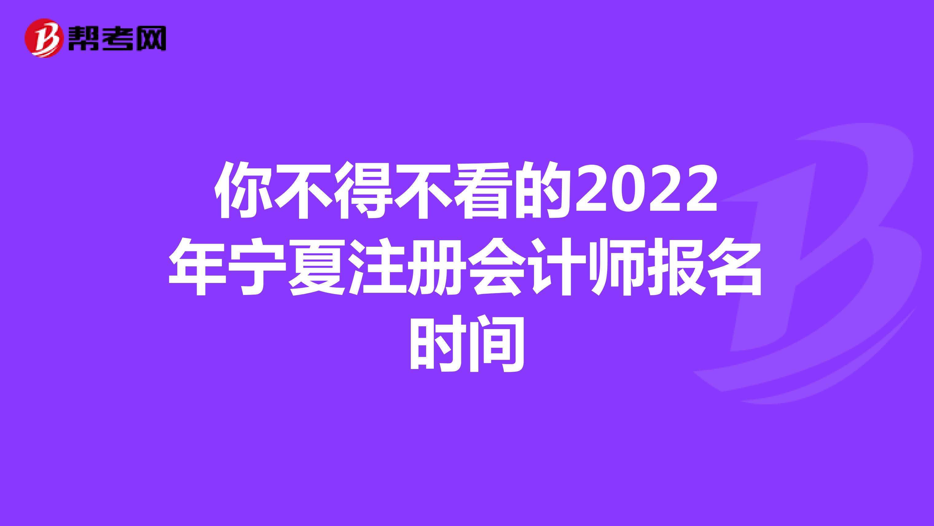你不得不看的2022年寧夏注冊會計(jì)師報名時間