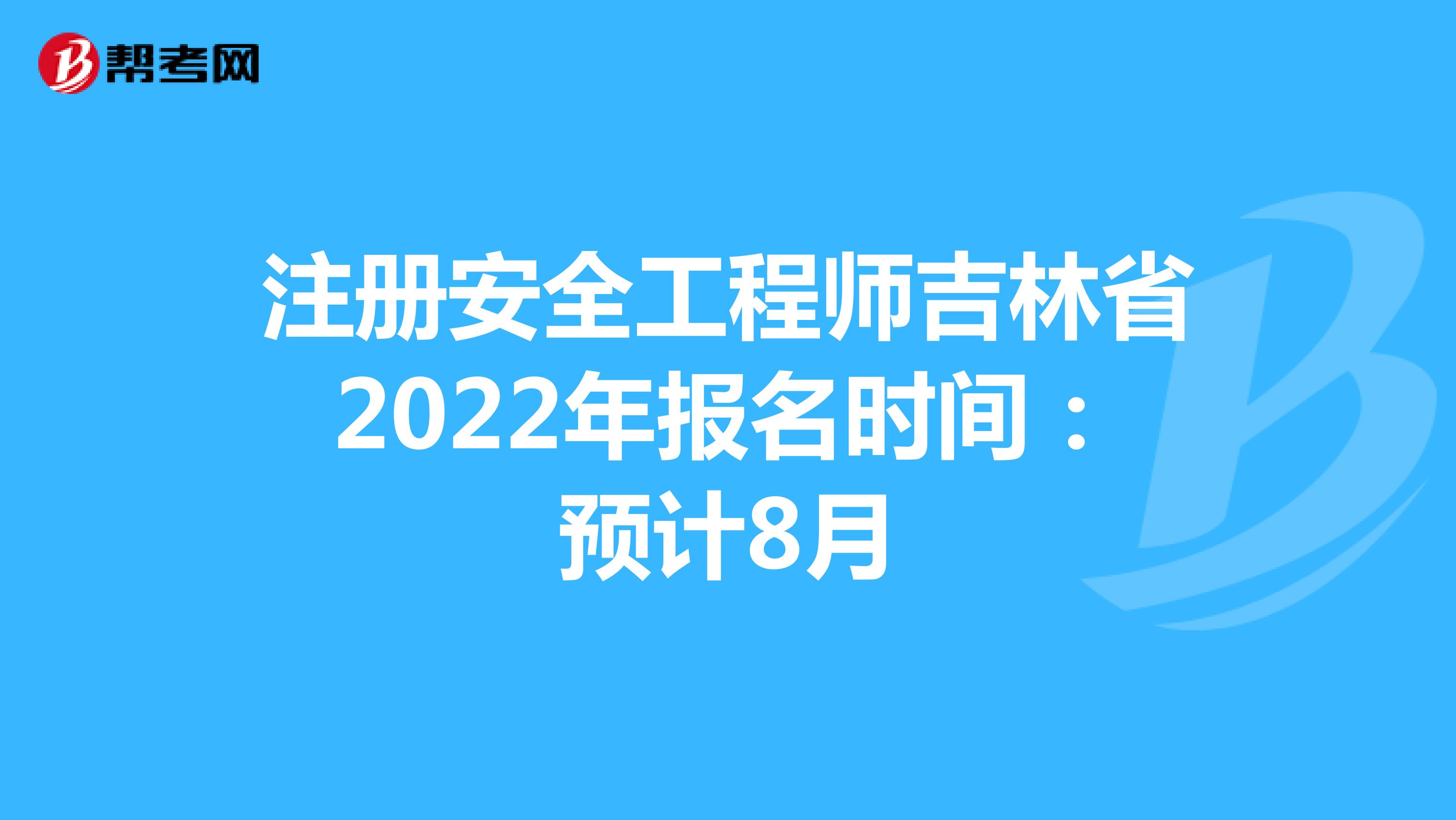 注册安全工程师吉林省2022年报名时间：预计8月