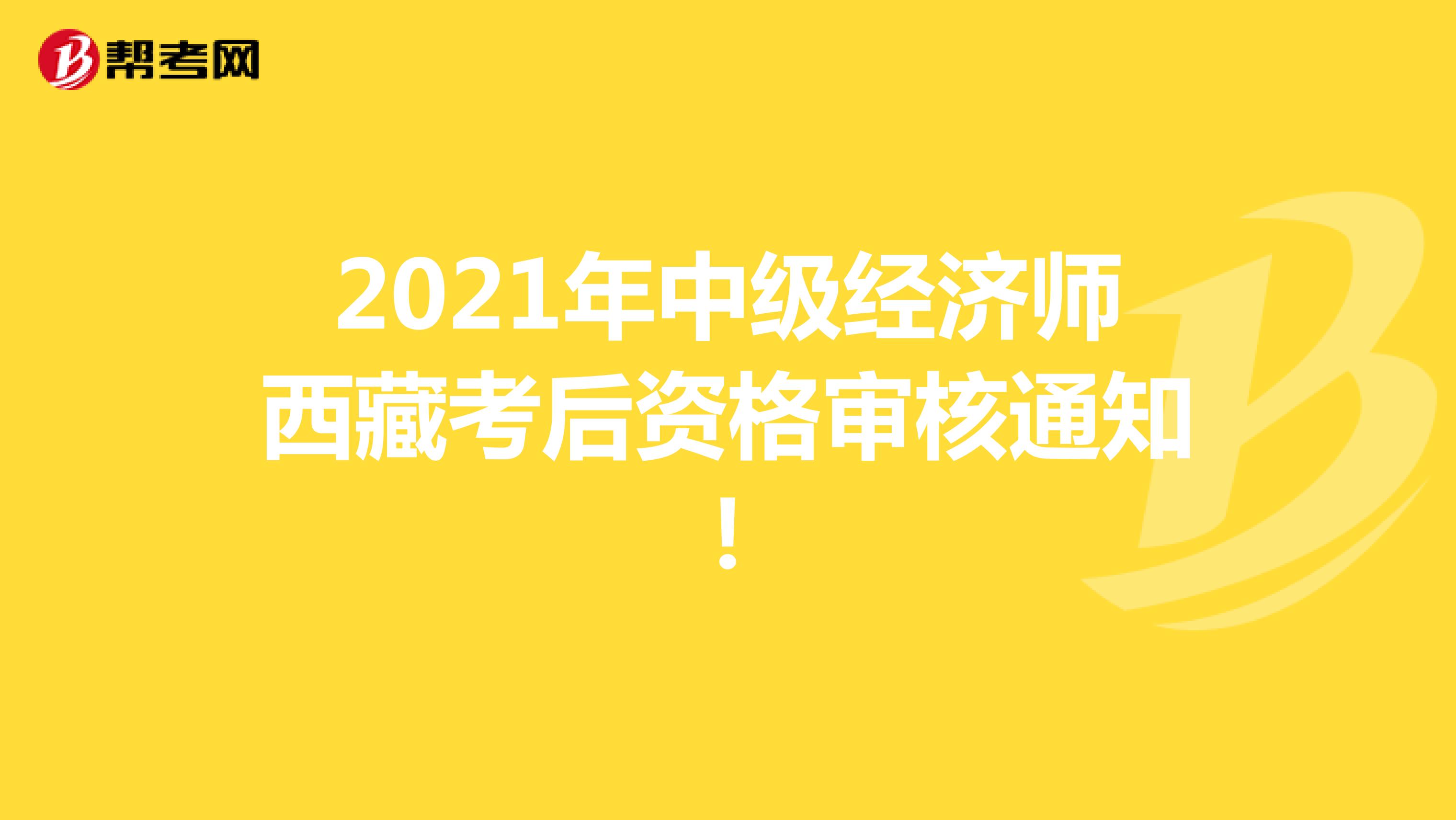 2021年中级经济师西藏考后资格审核通知！
