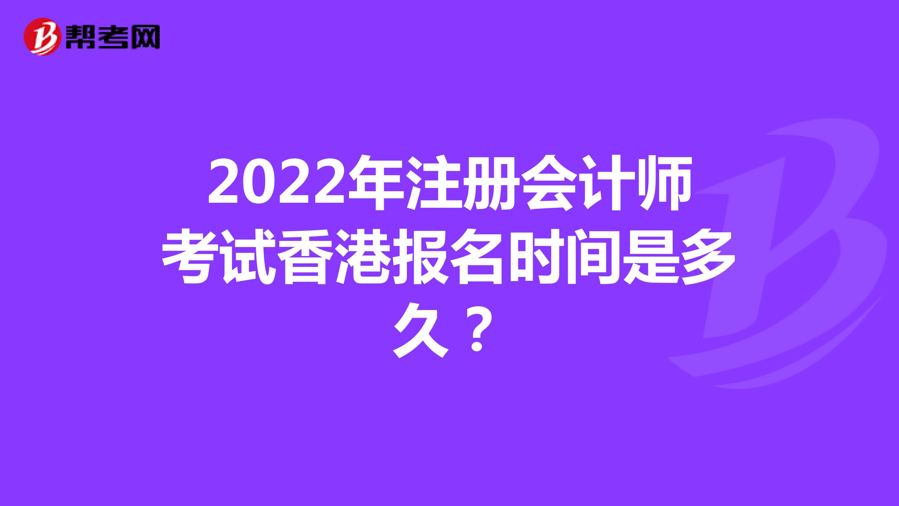 2022年注册会计师考试香港报名时间是多久？