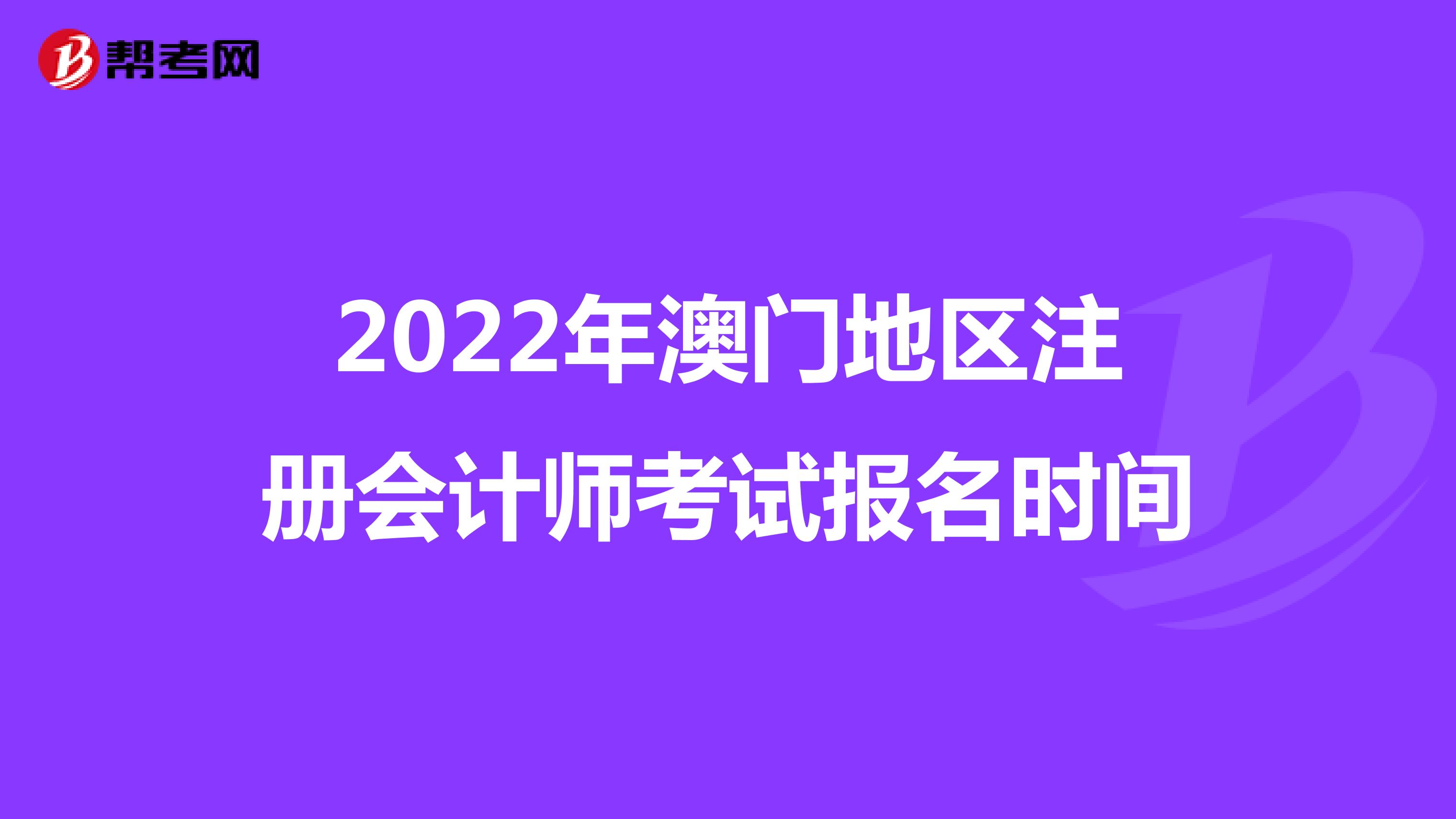 2022年澳門地區(qū)注冊會計師考試報名時間