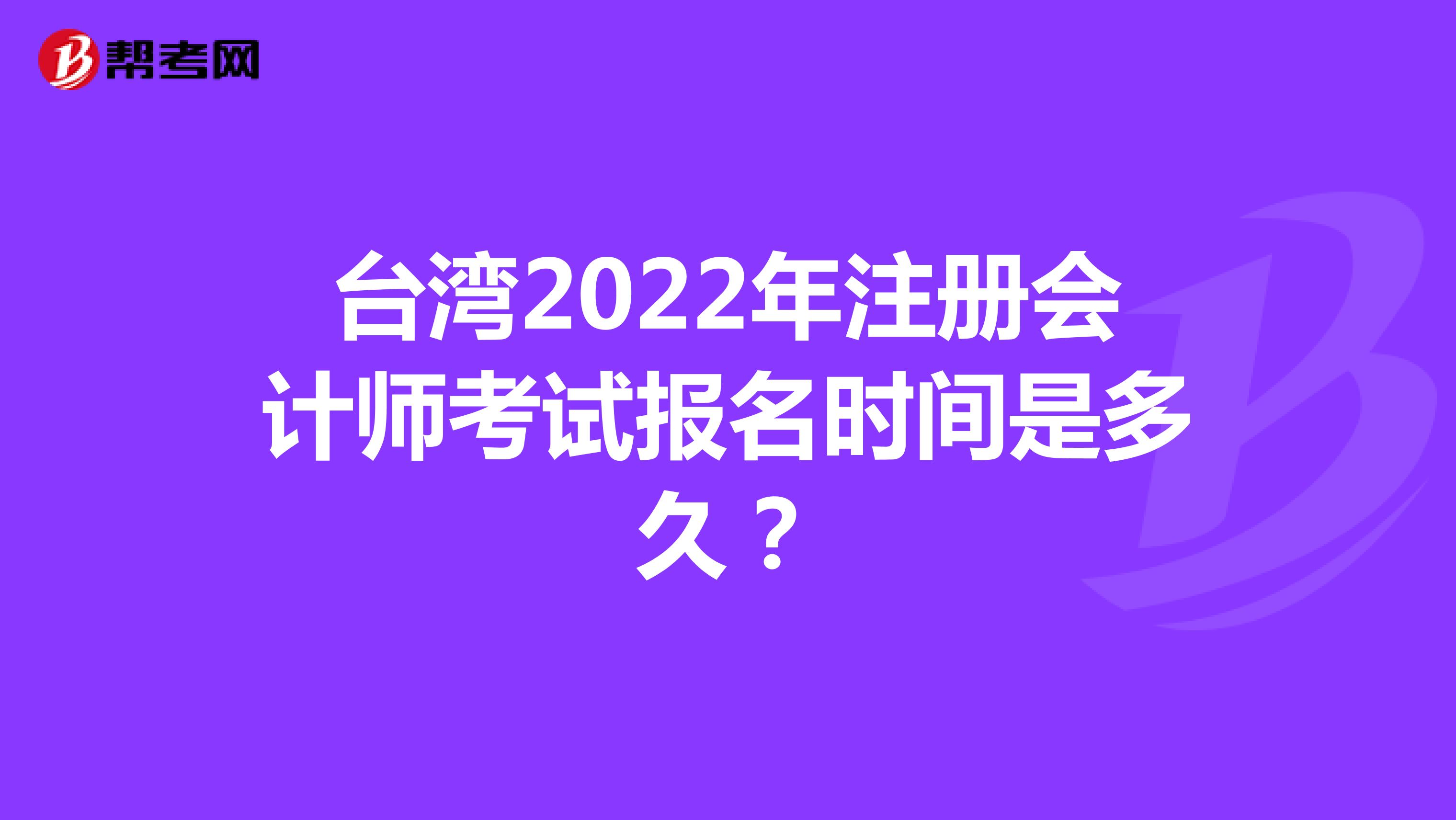 臺(tái)灣2022年注冊(cè)會(huì)計(jì)師考試報(bào)名時(shí)間是多久？