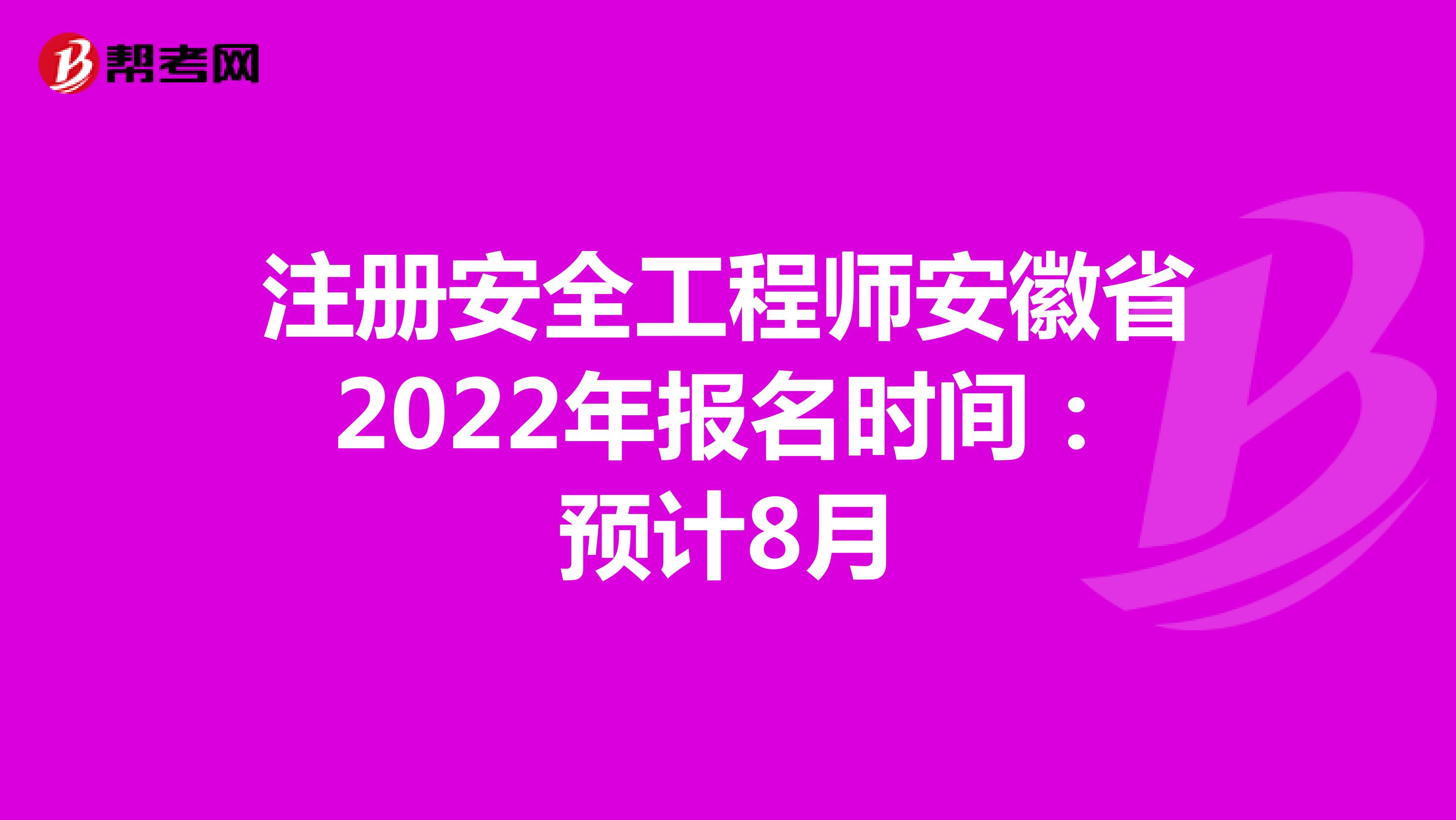 注冊安全工程師安徽省2022年報名時間：預(yù)計8月