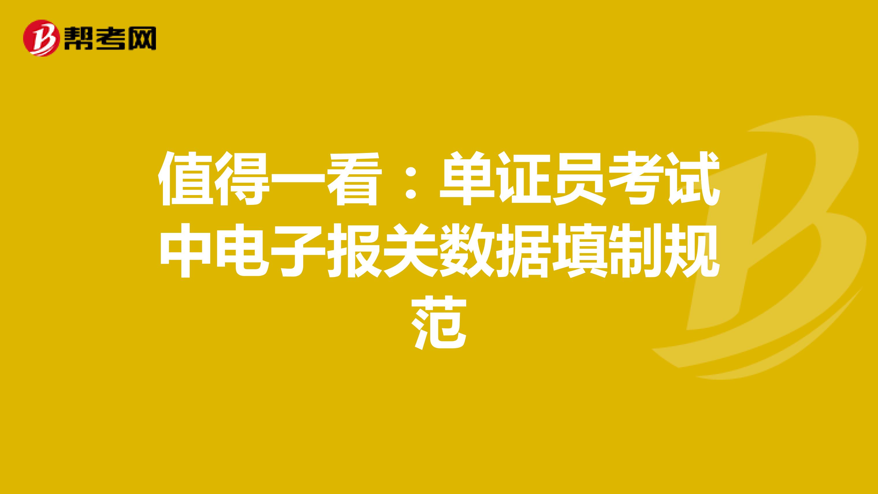 值得一看:單證員考試中電子報關(guān)數(shù)據(jù)填制規(guī)范
