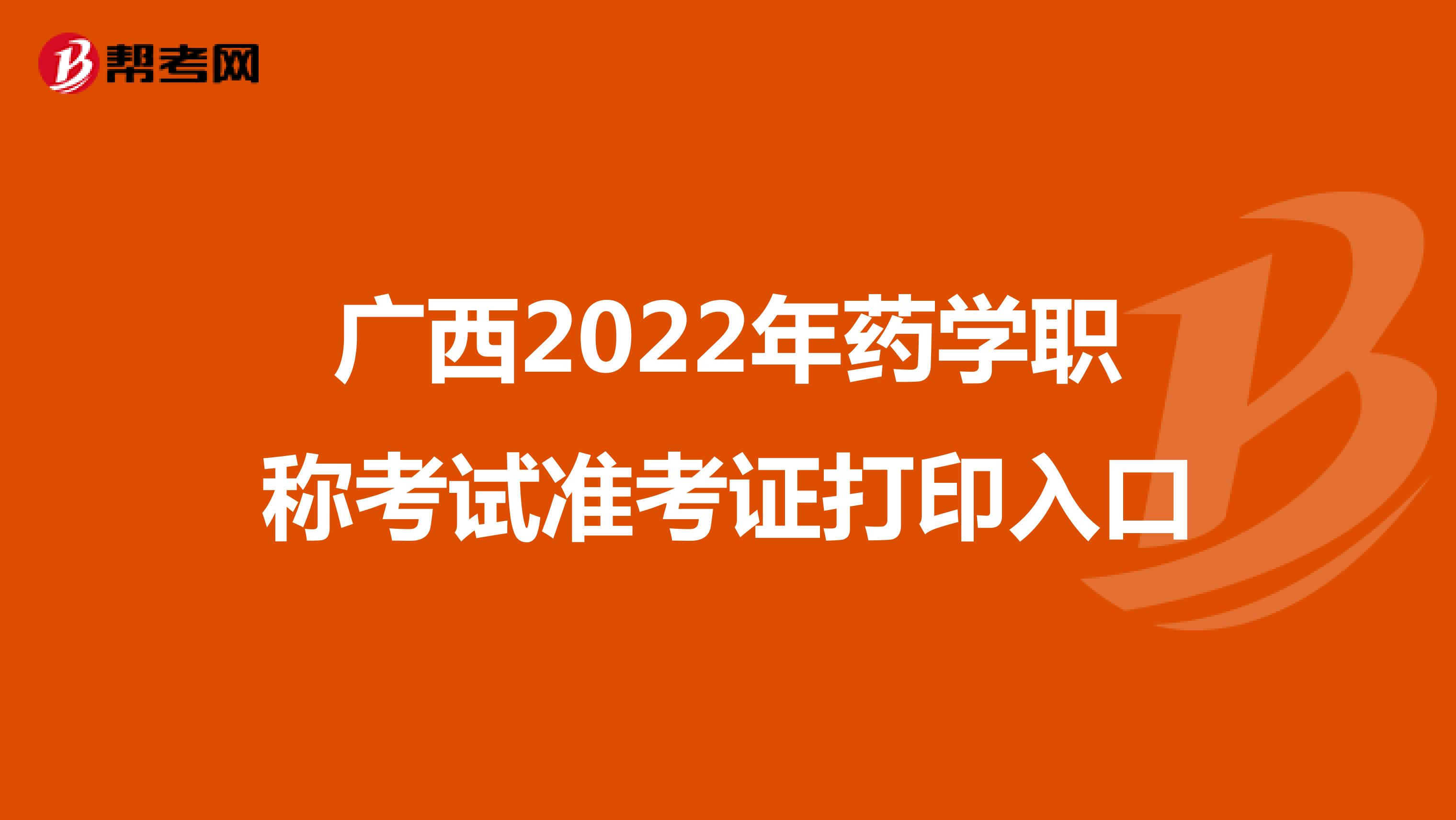 广西2022年药学职称考试准考证打印入口