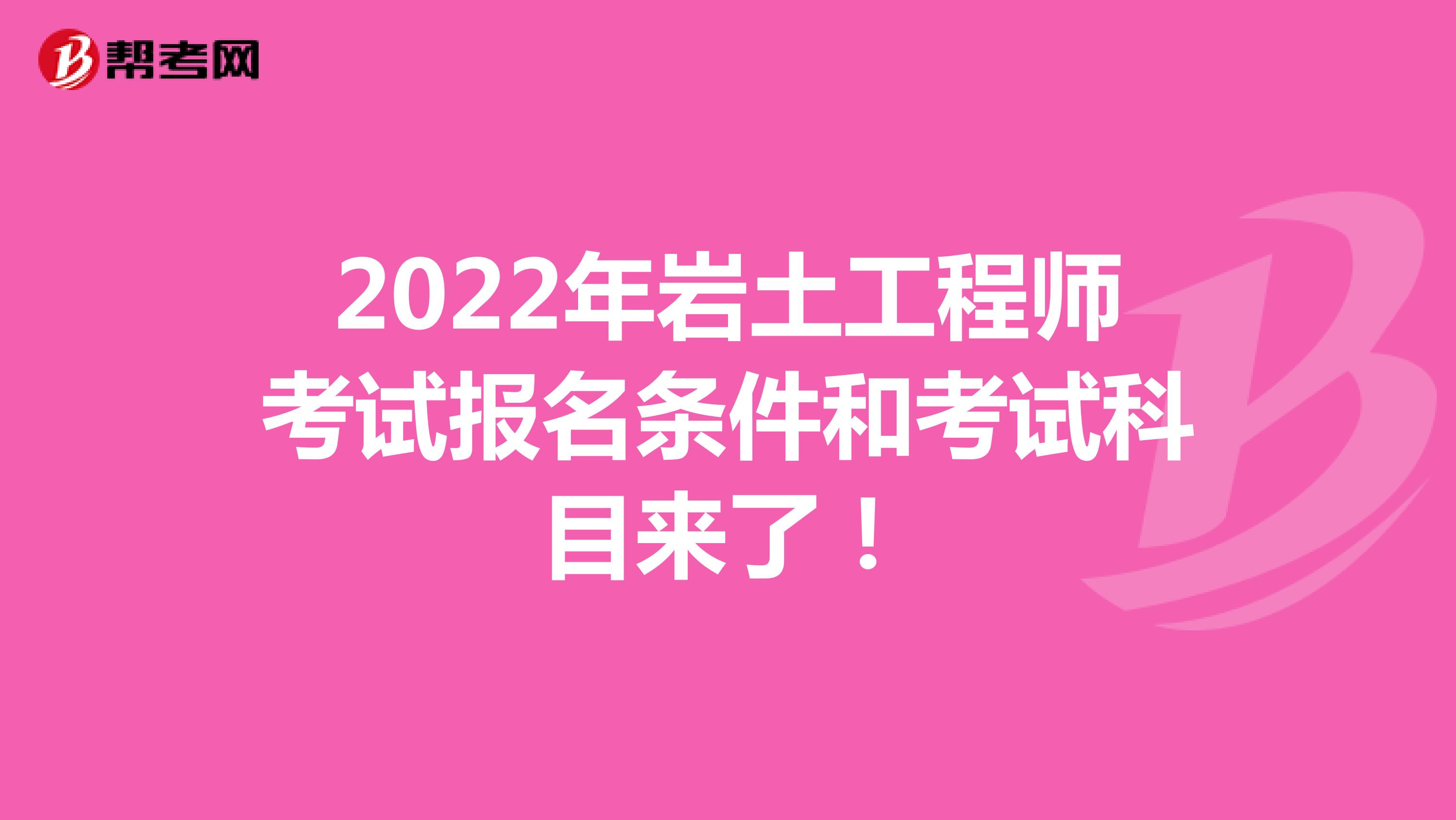 2022年岩土工程师考试报名条件和考试科目来了！
