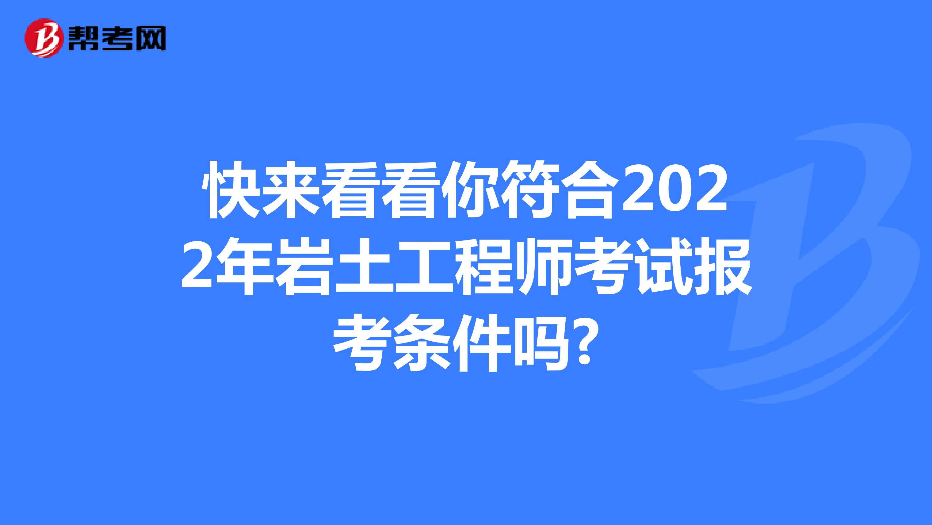 快来看看你符合2022年岩土工程师考试报考条件吗?