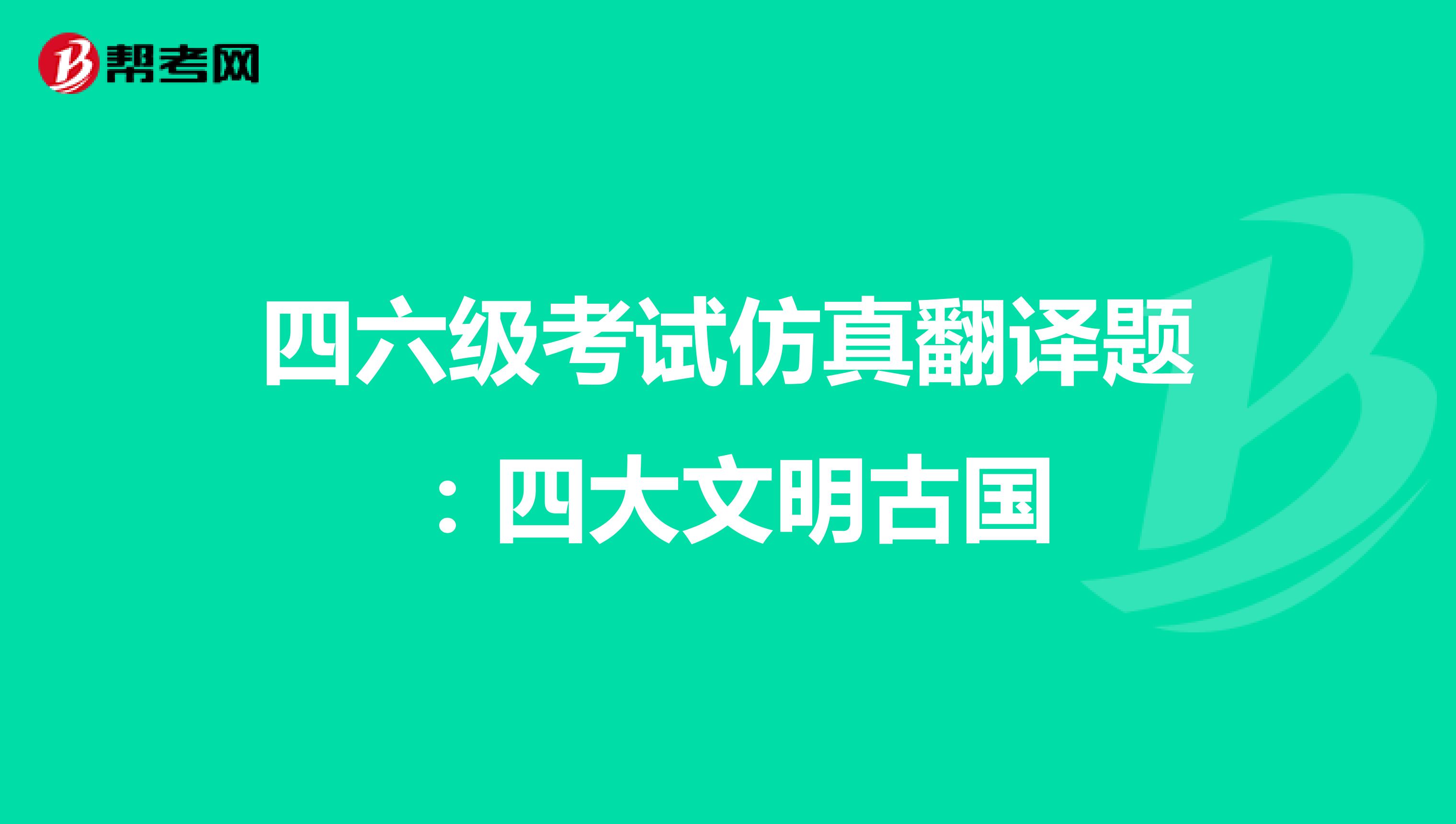四六级考试仿真翻译题：四大文明古国