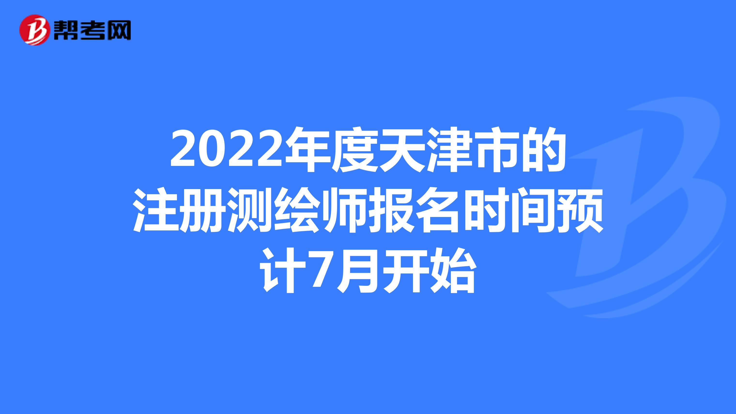 2022年度天津市的注册测绘师报名时间预计7月开始