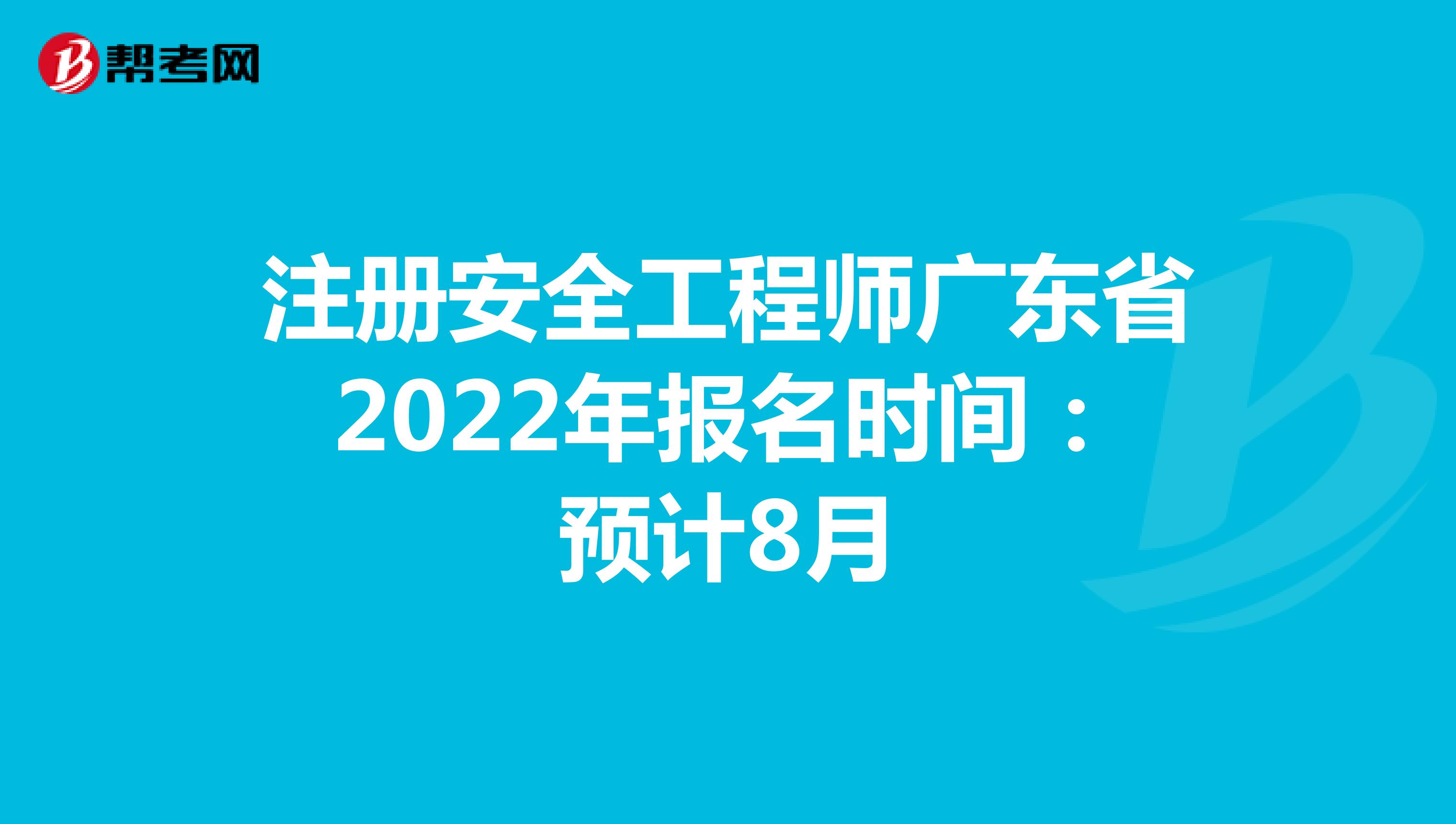 注册安全工程师广东省2022年报名时间：预计8月