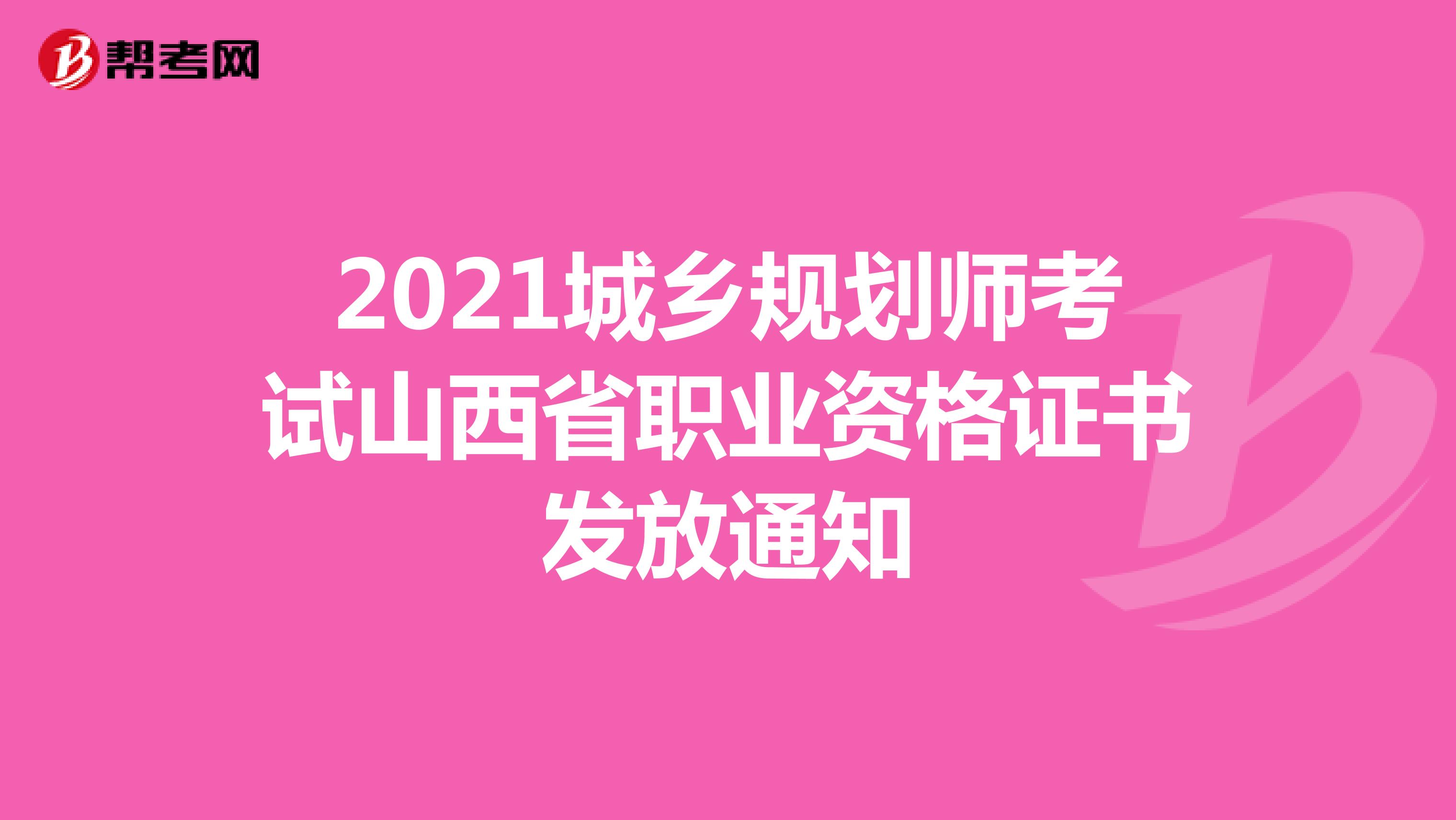 2021城乡规划师考试山西省职业资格证书发放通知