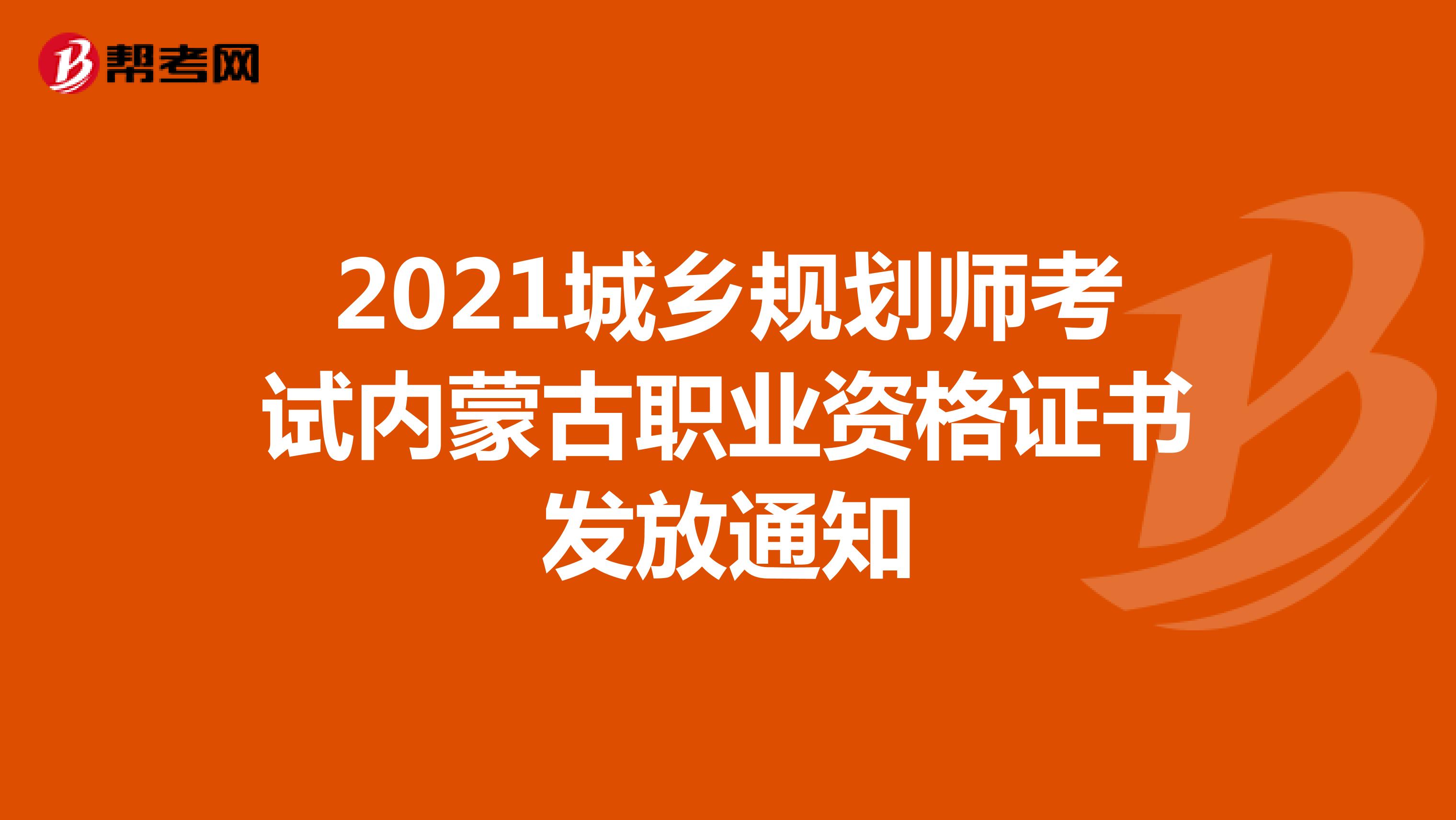 2021城乡规划师考试内蒙古职业资格证书发放通知