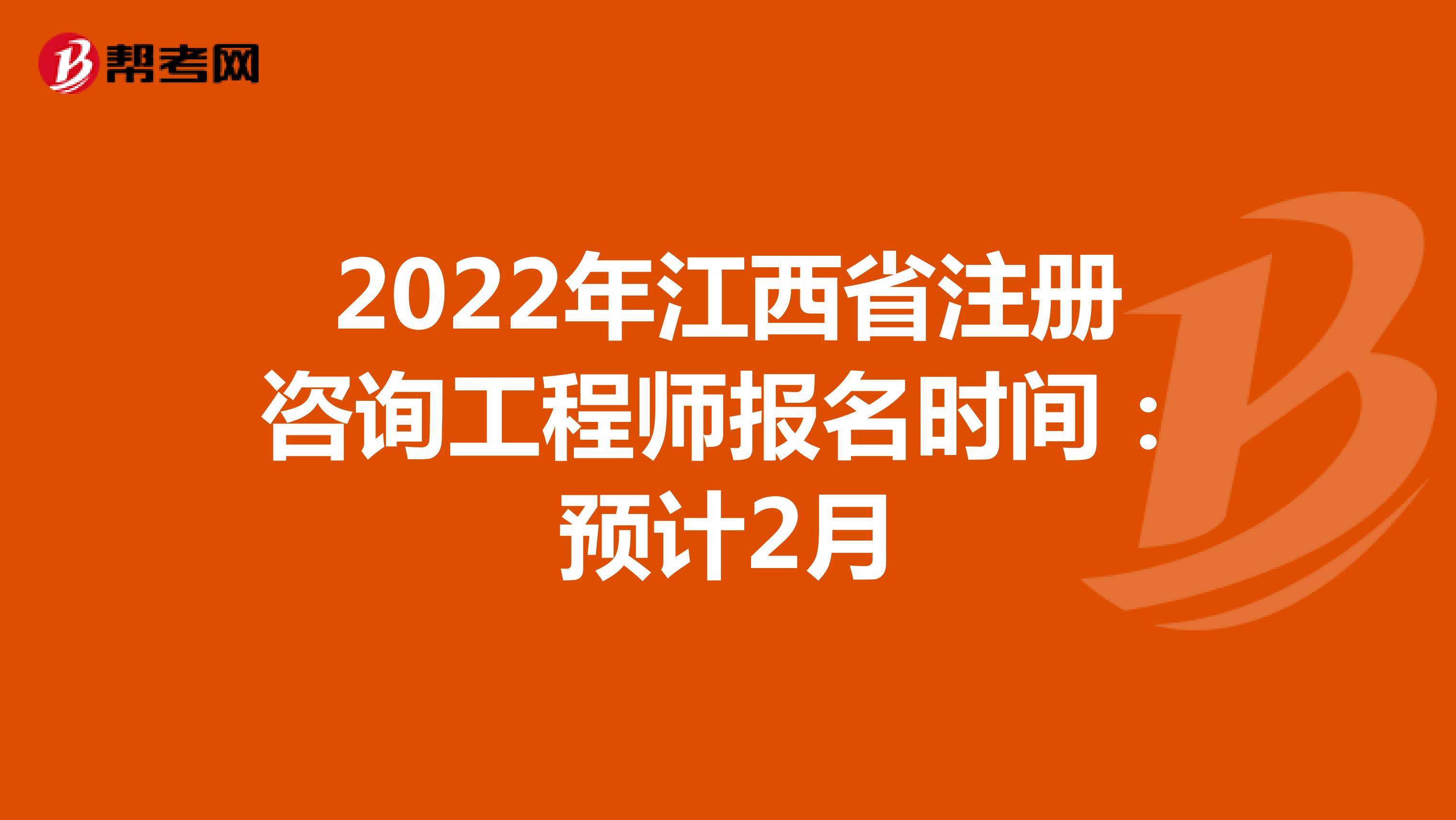 2022年江西省注册咨询工程师报名时间：预计2月