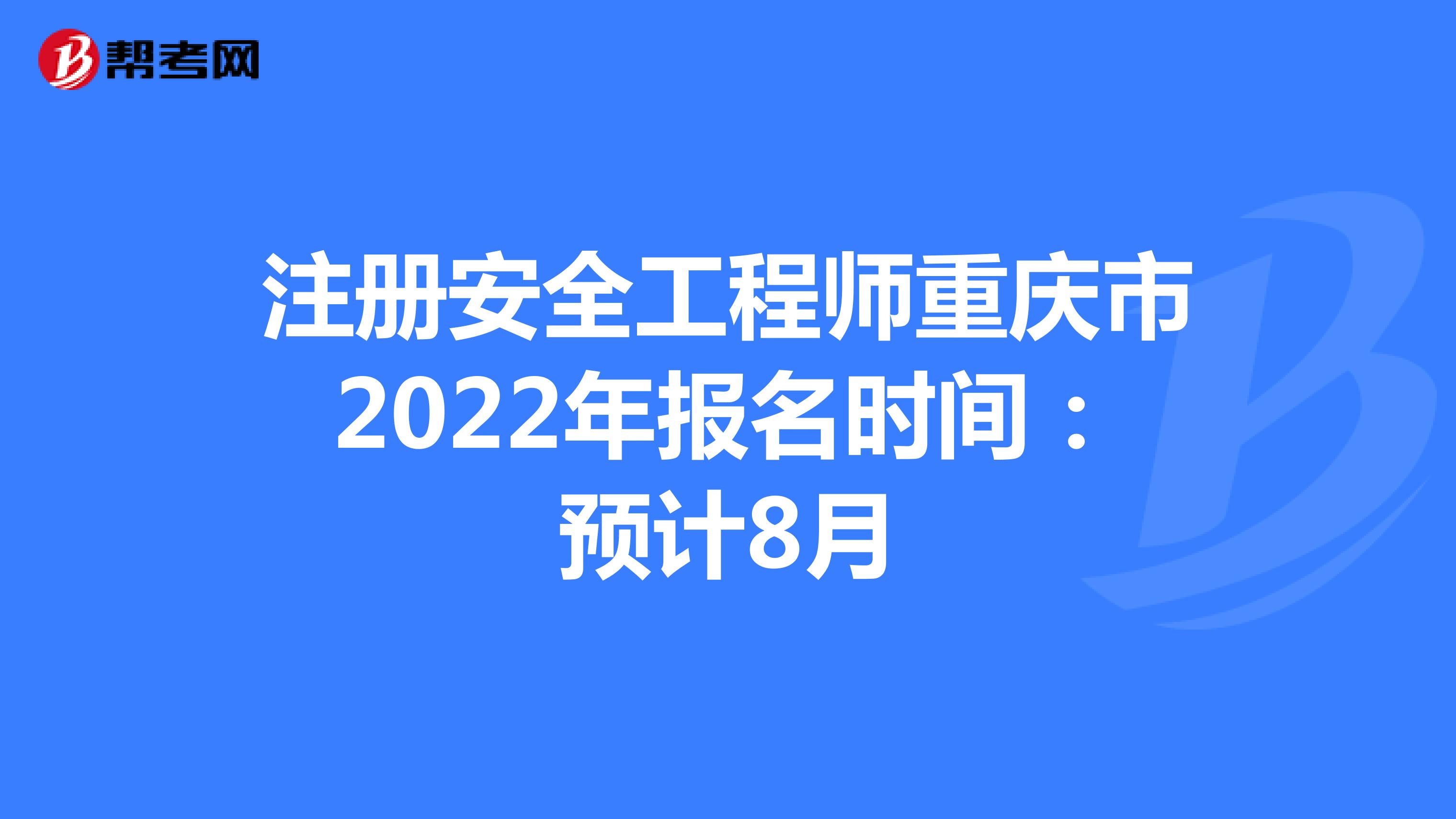 注册安全工程师重庆市2022年报名时间：预计8月