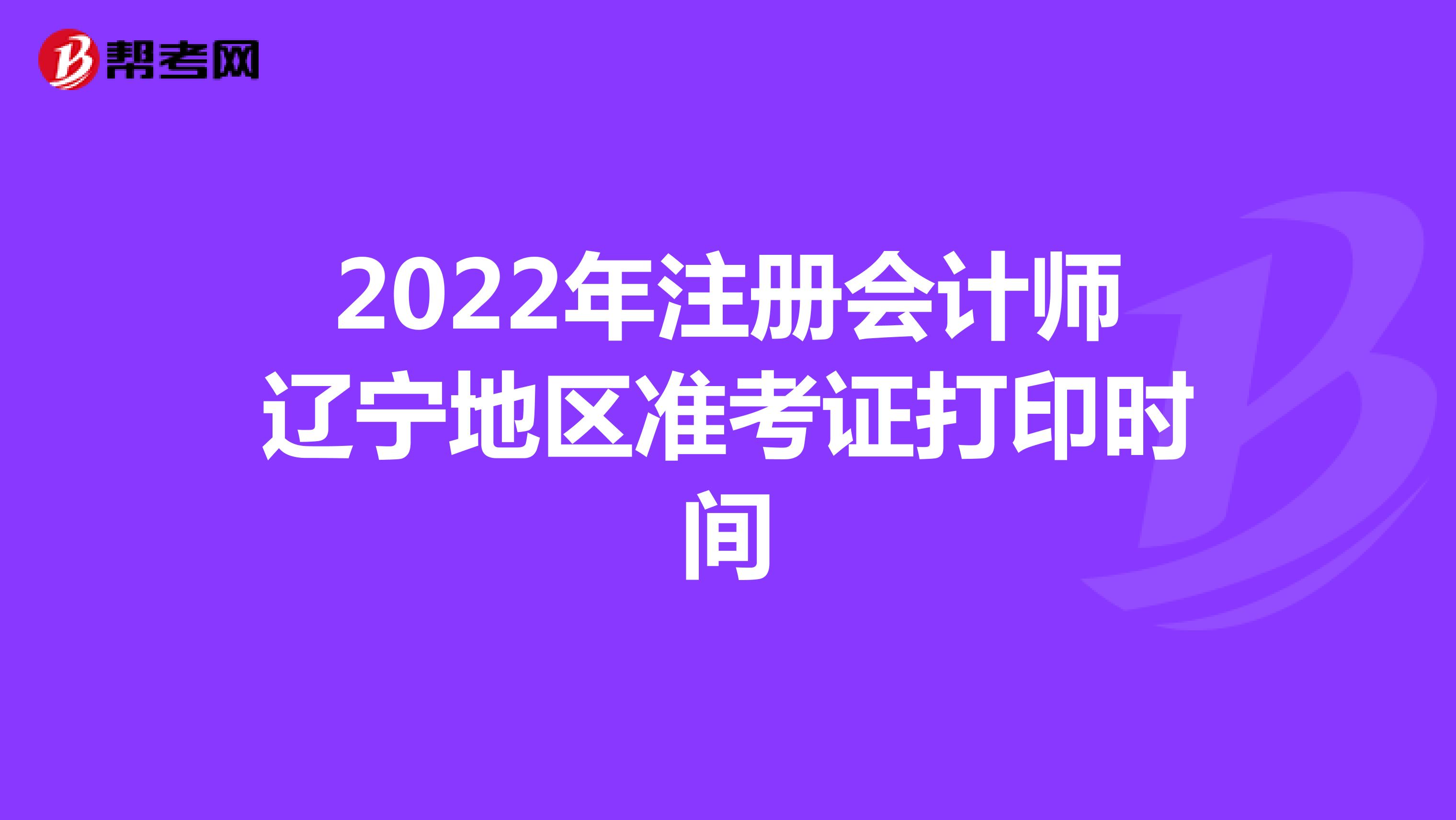 2022年注册会计师辽宁地区准考证打印时间
