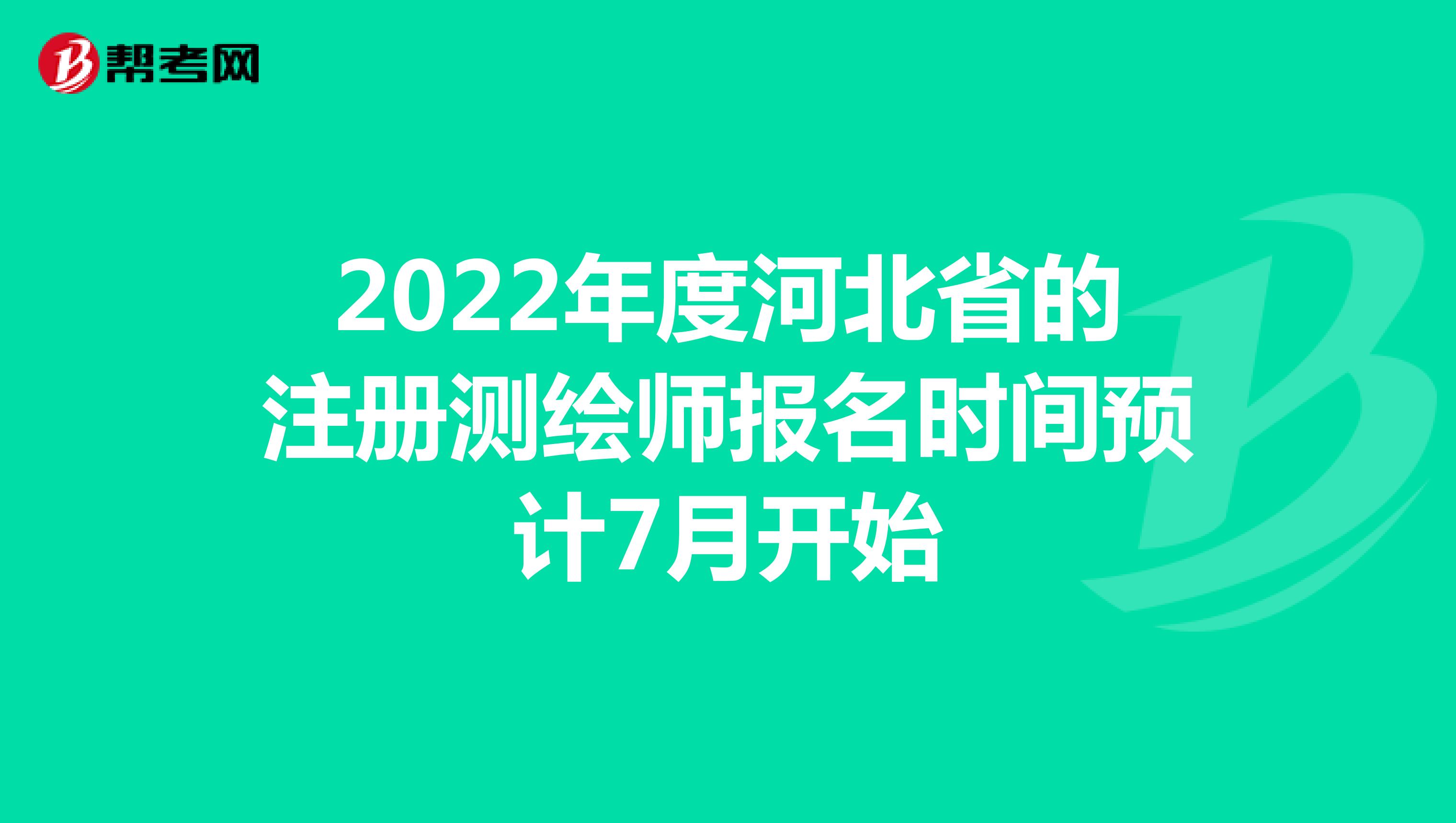 2022年度河北省的注册测绘师报名时间预计7月开始