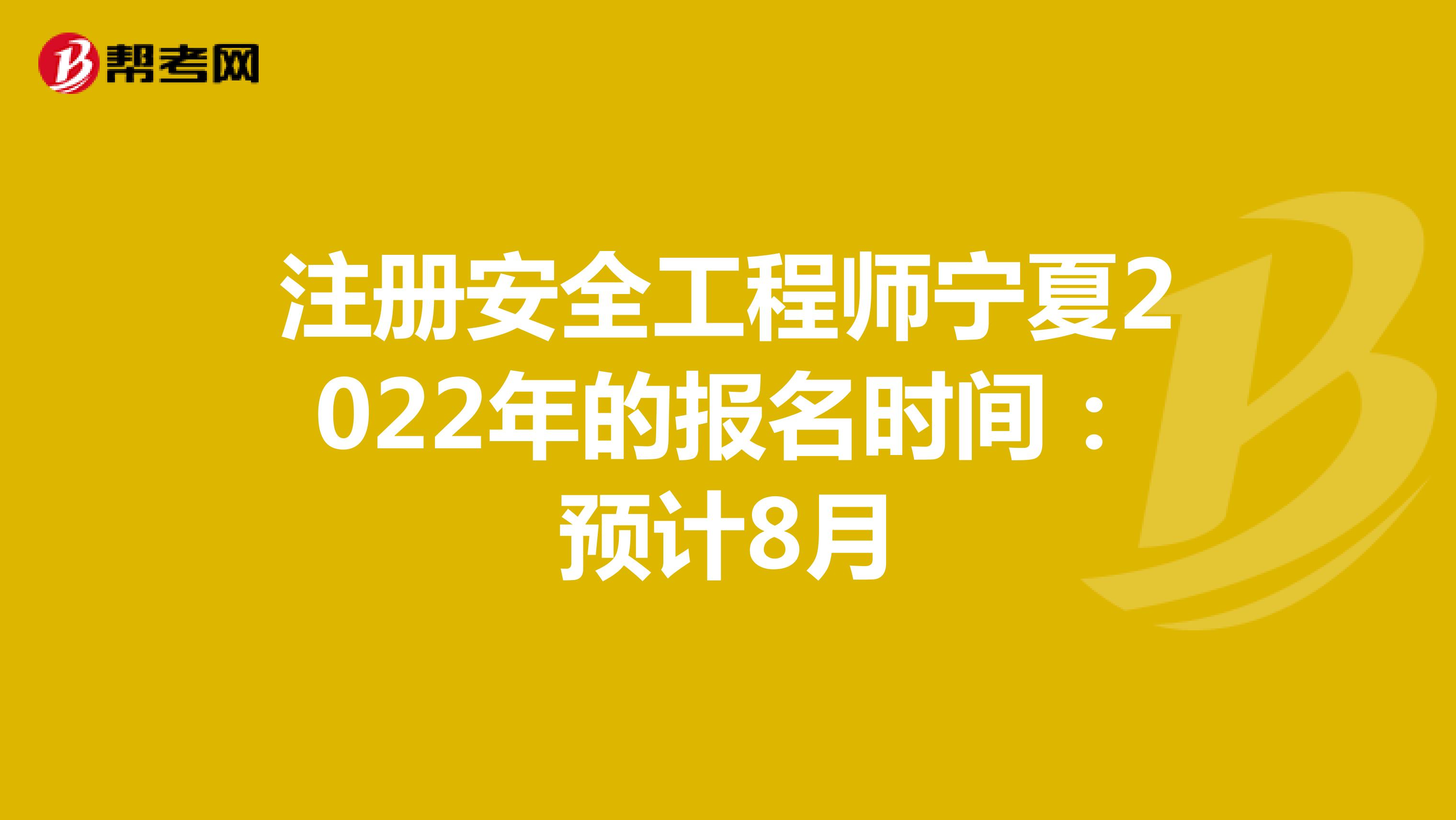 注册安全工程师宁夏2022年的报名时间：预计8月