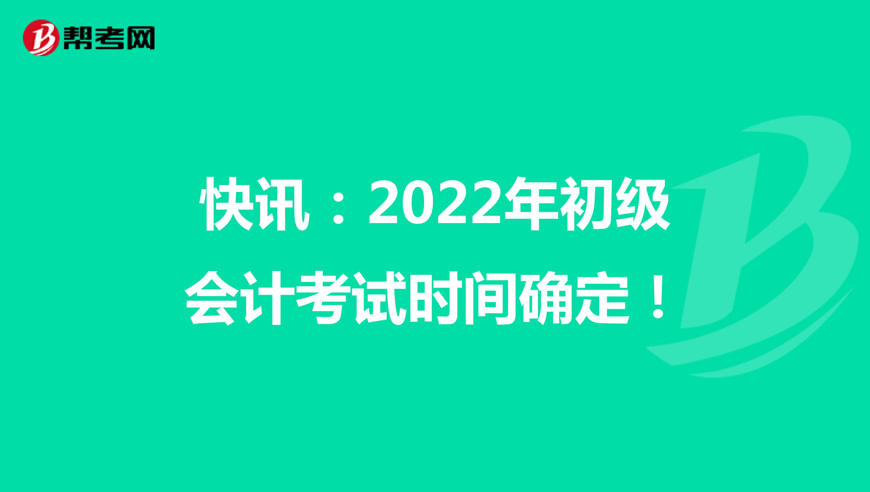 快讯：2022年初级会计考试时间确定！