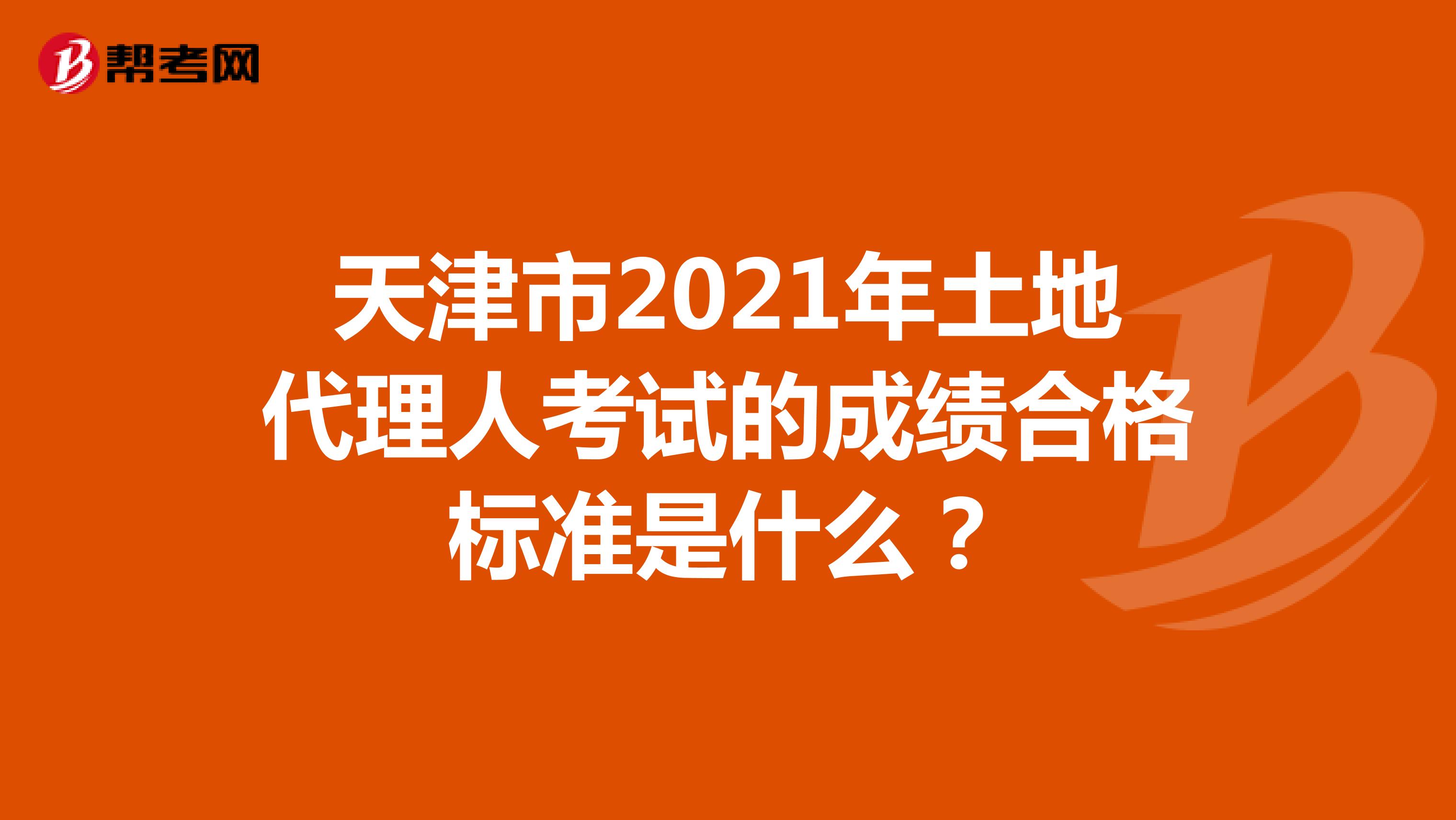 天津市2021年土地代理人考试的成绩合格标准是什么？