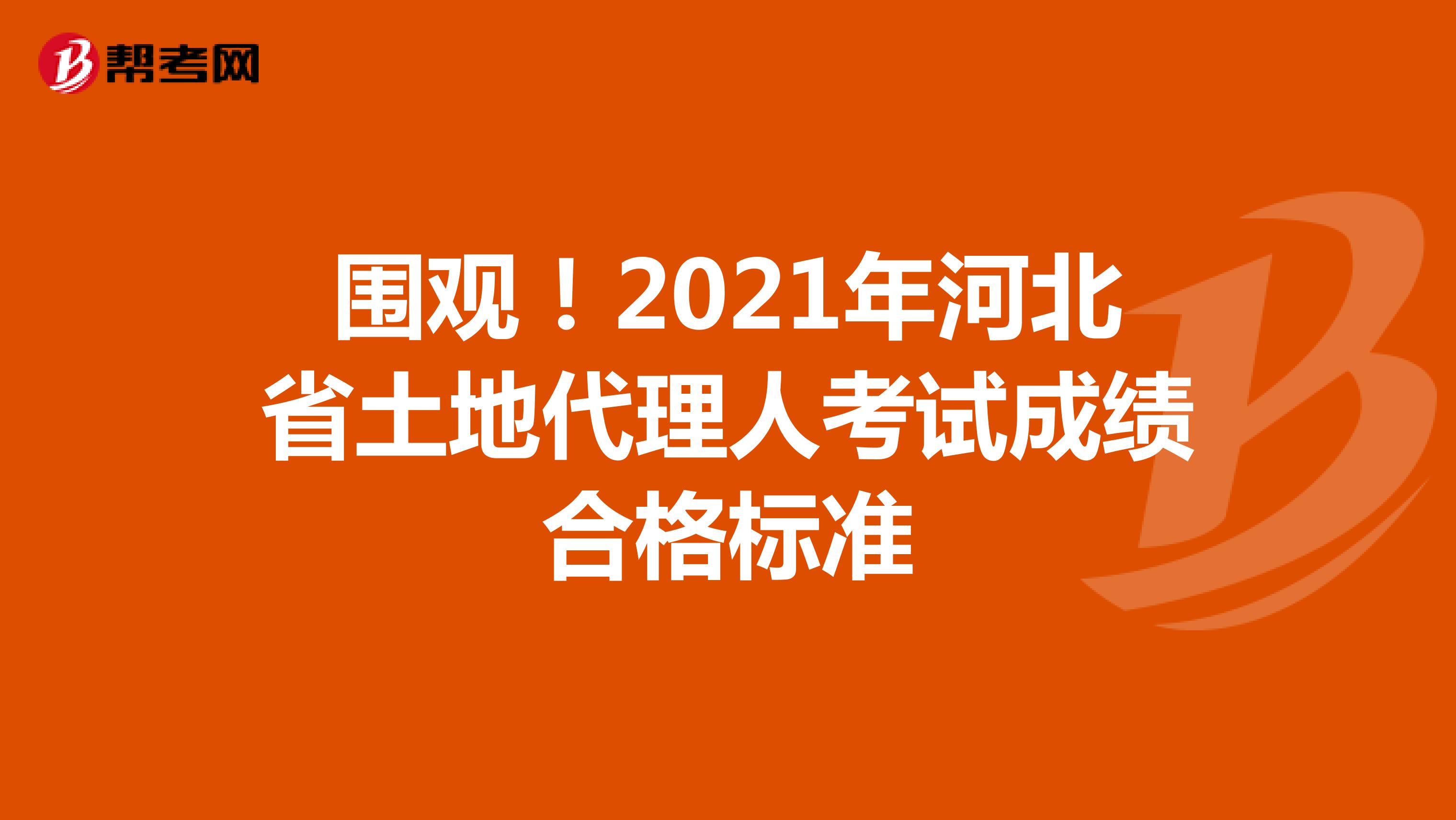 圍觀！2021年河北省土地代理人考試成績合格標準