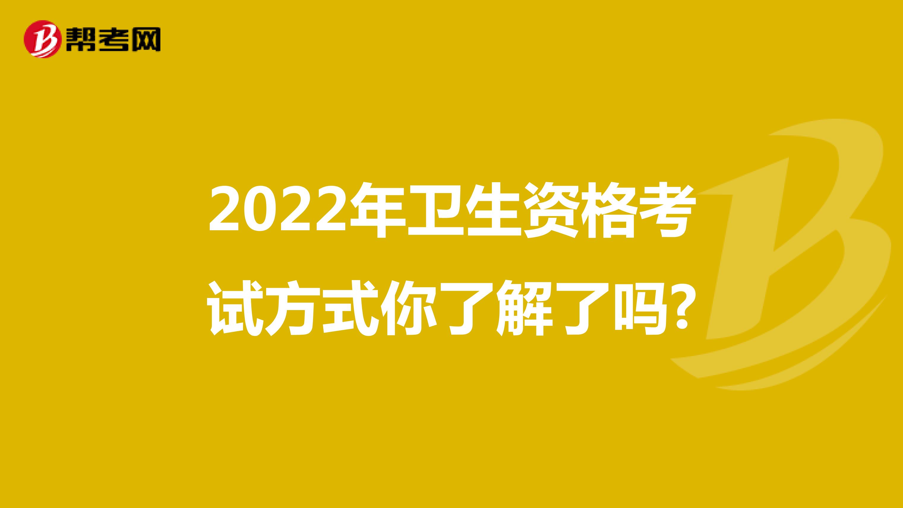 2022年卫生资格考试方式你了解了吗?