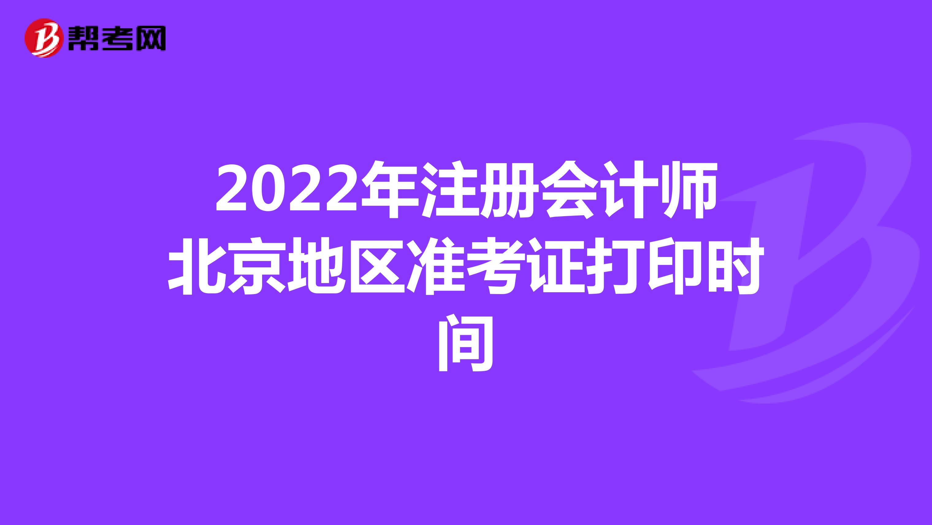2022年注册会计师北京地区准考证打印时间