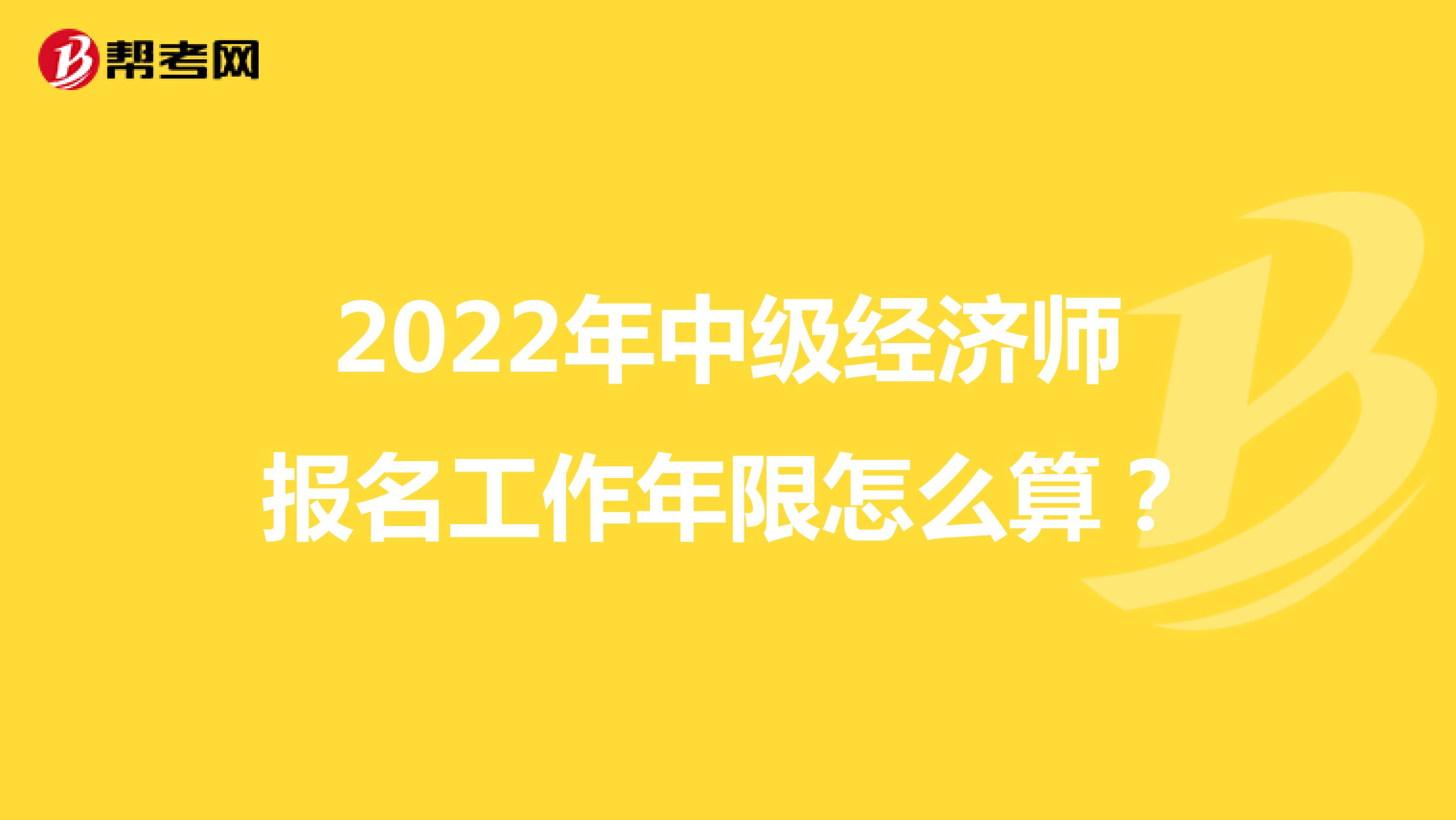 2022年中级经济师报名工作年限怎么算？