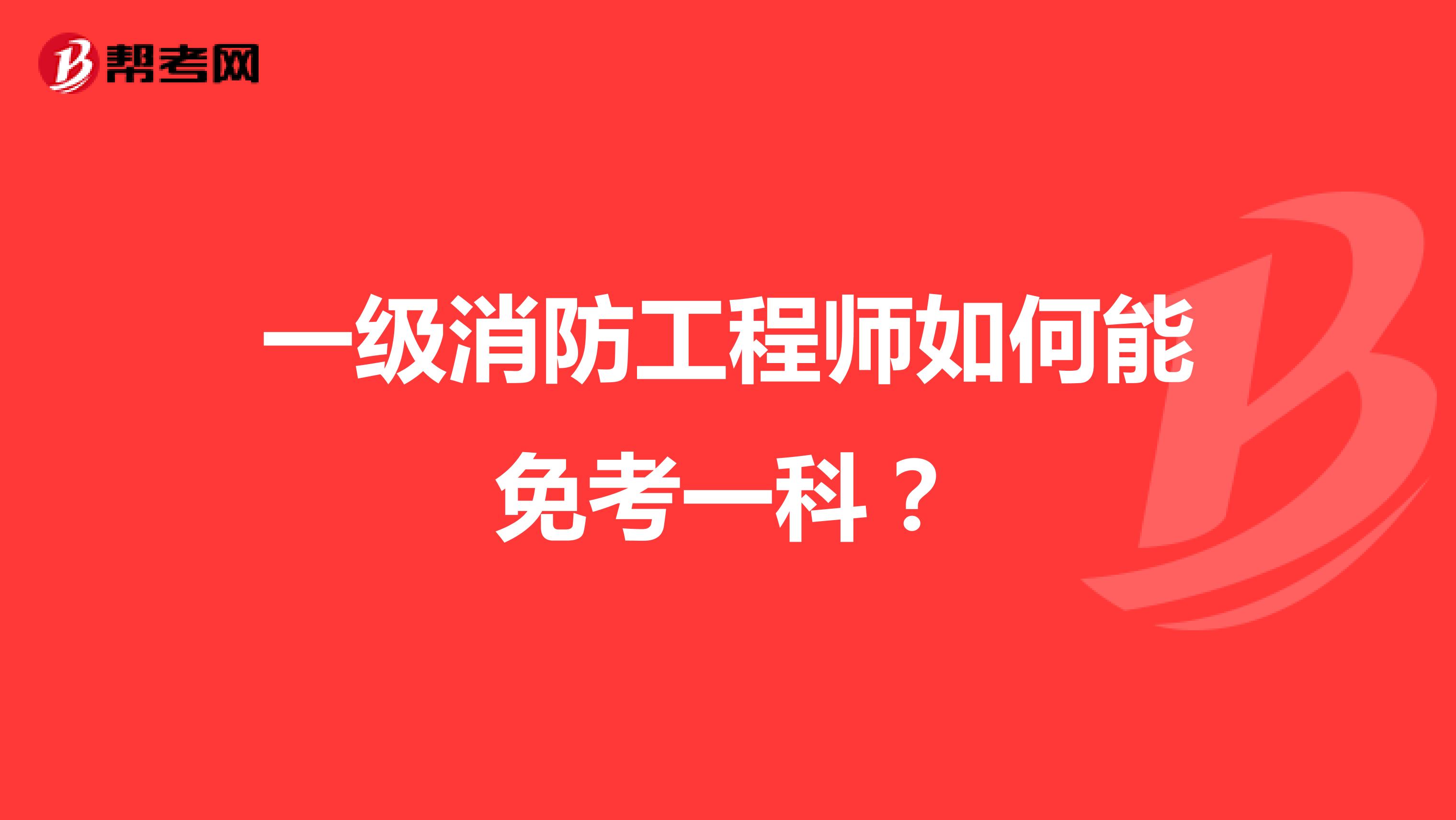 一级消防工程师如何能免考一科？