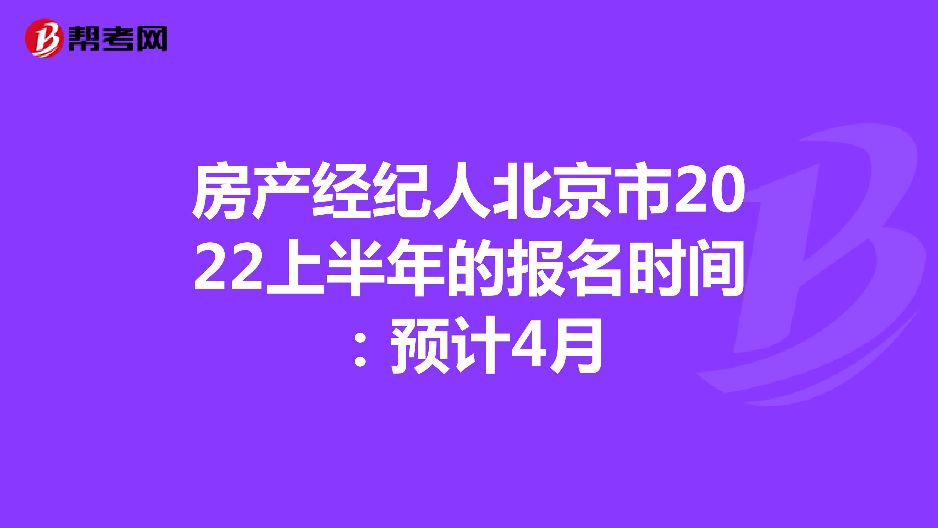 房产经纪人北京市2022上半年的报名时间：预计4月