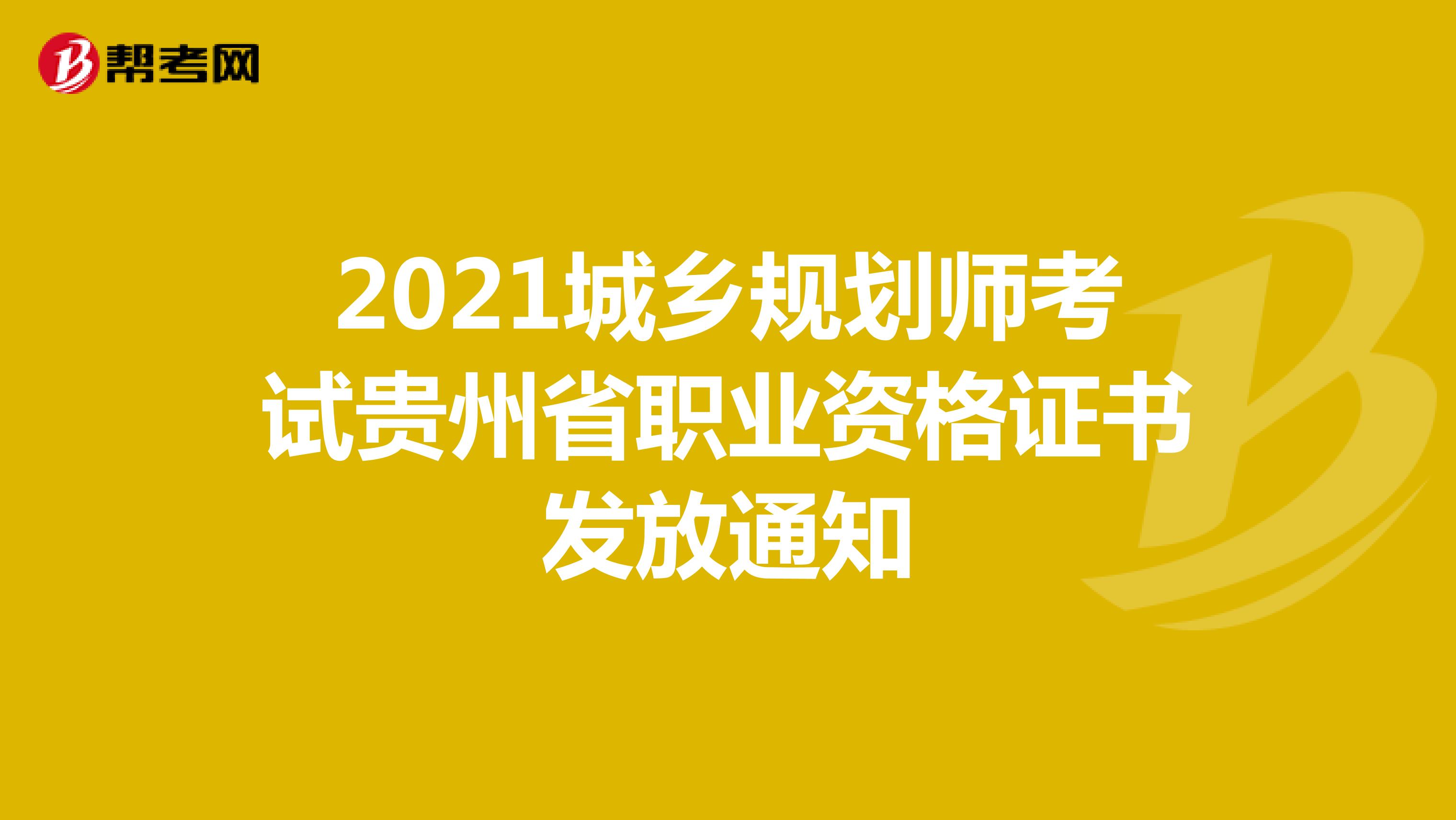2021城乡规划师考试贵州省职业资格证书发放通知