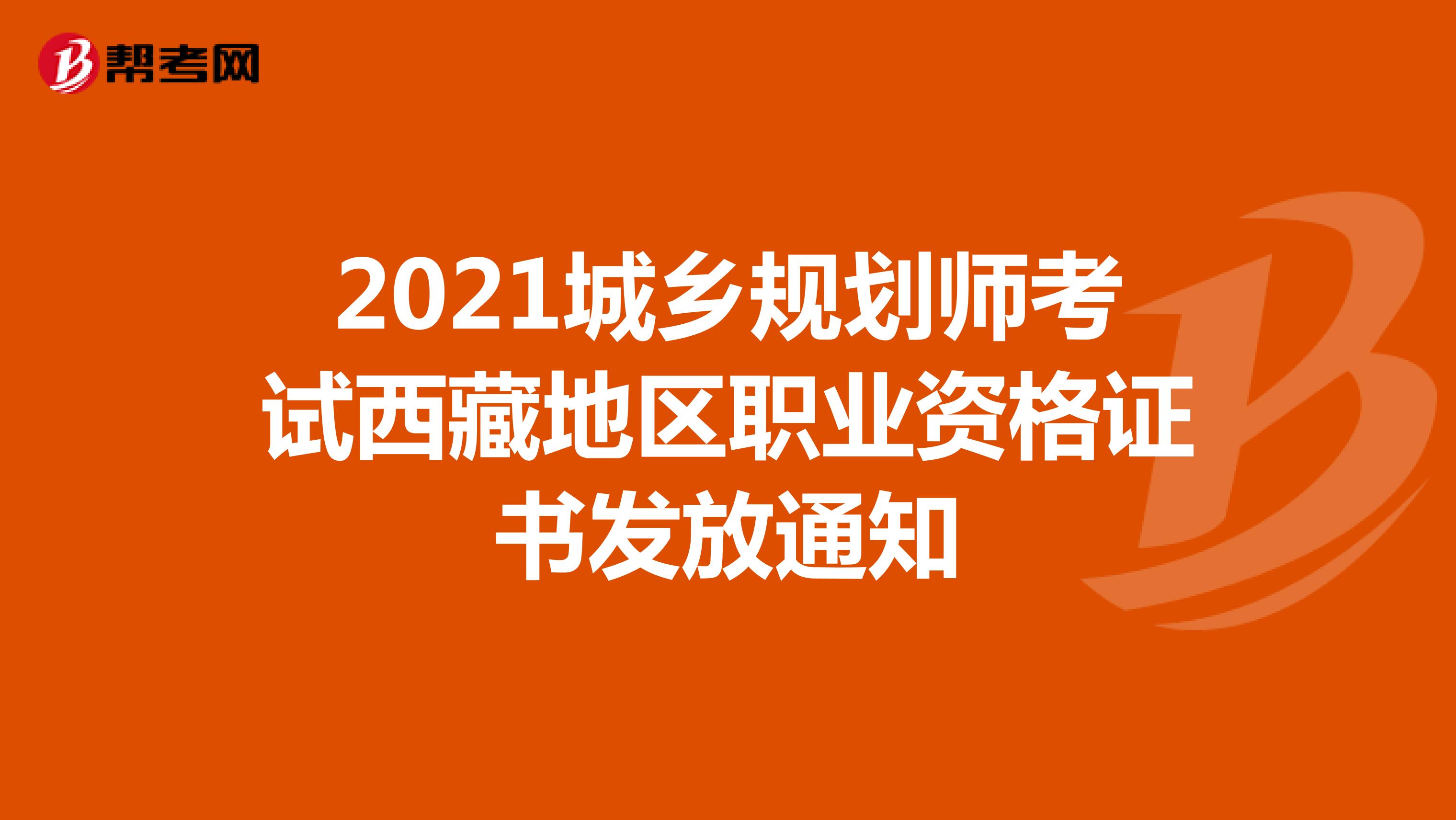 2021城乡规划师考试西藏地区职业资格证书发放通知