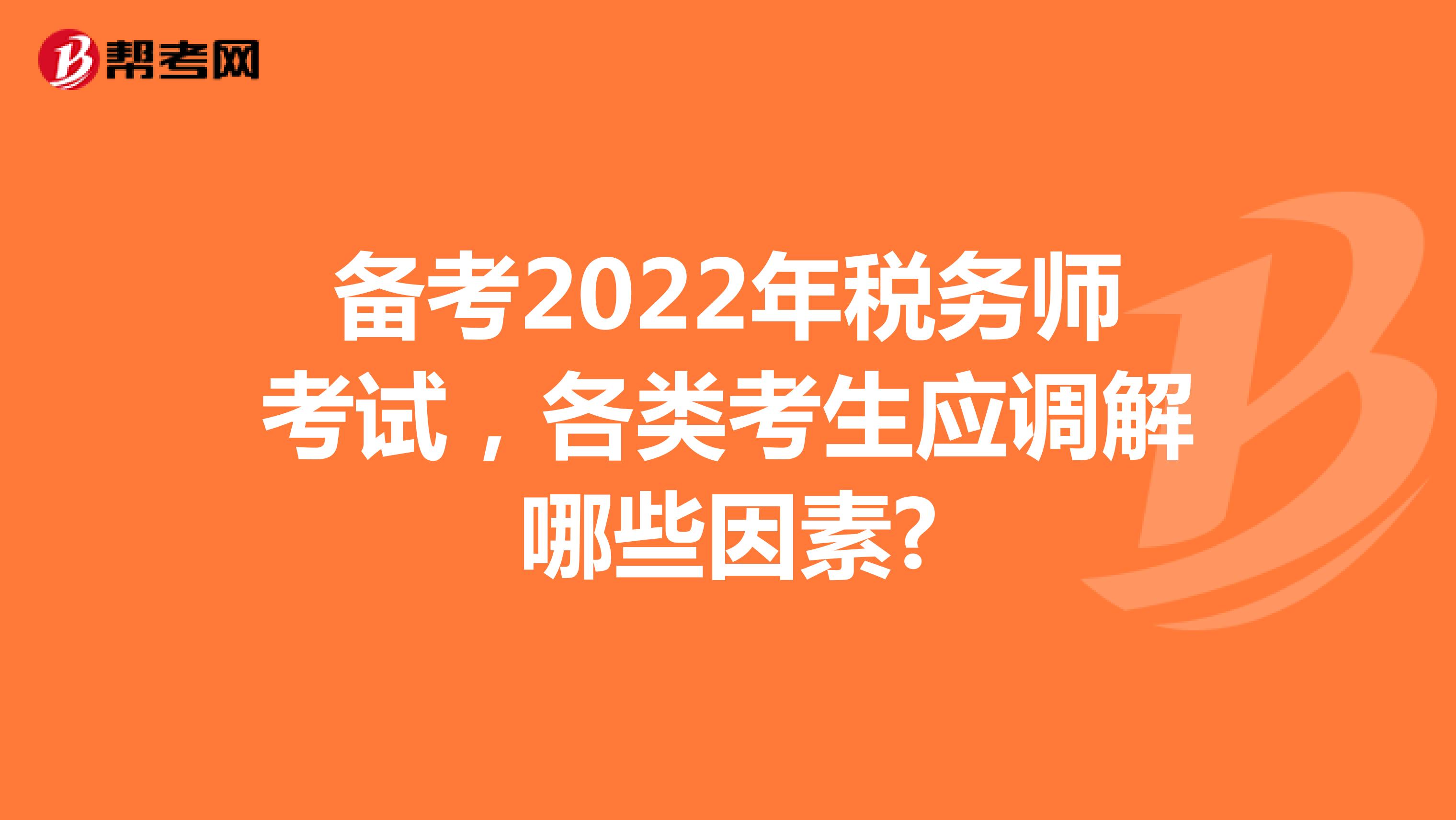 备考2022年税务师考试，各类考生应调解哪些因素?