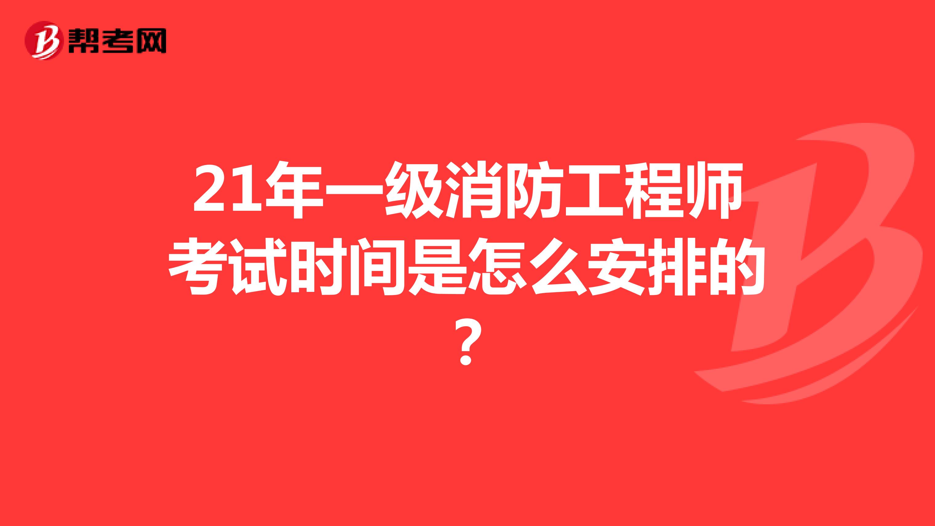 21年一级消防工程师考试时间是怎么安排的？
