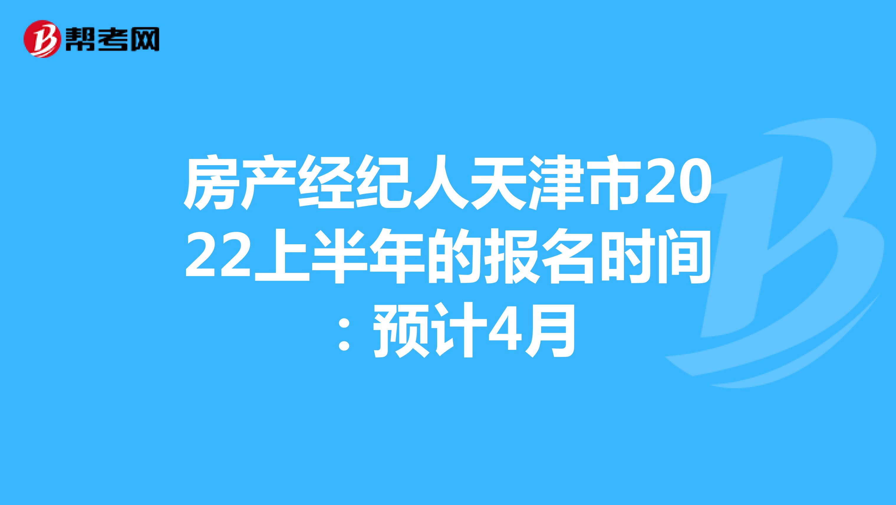 房产经纪人天津市2022上半年的报名时间：预计4月